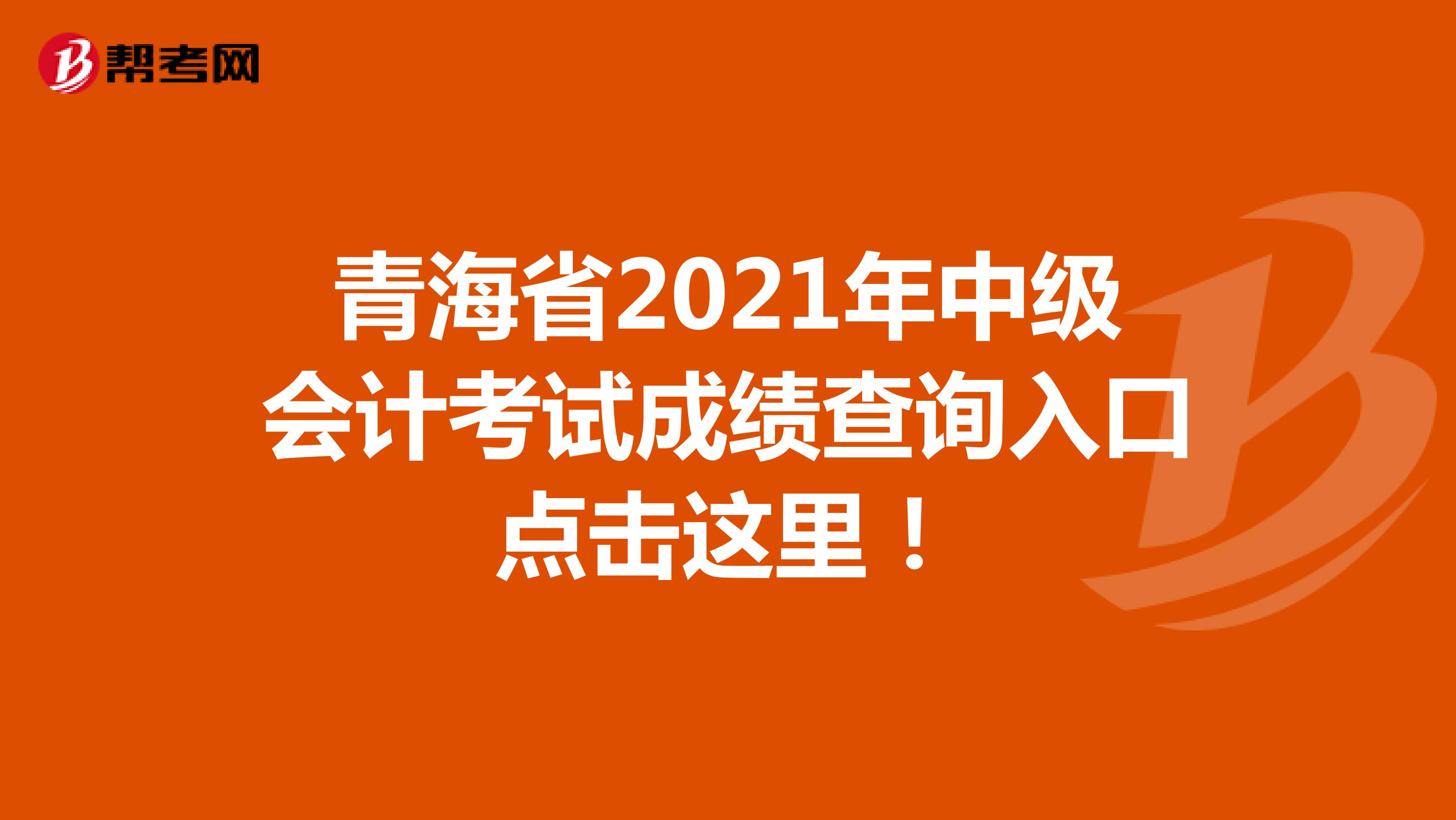 青海省2021年中级会计考试成绩查询入口点击这里！