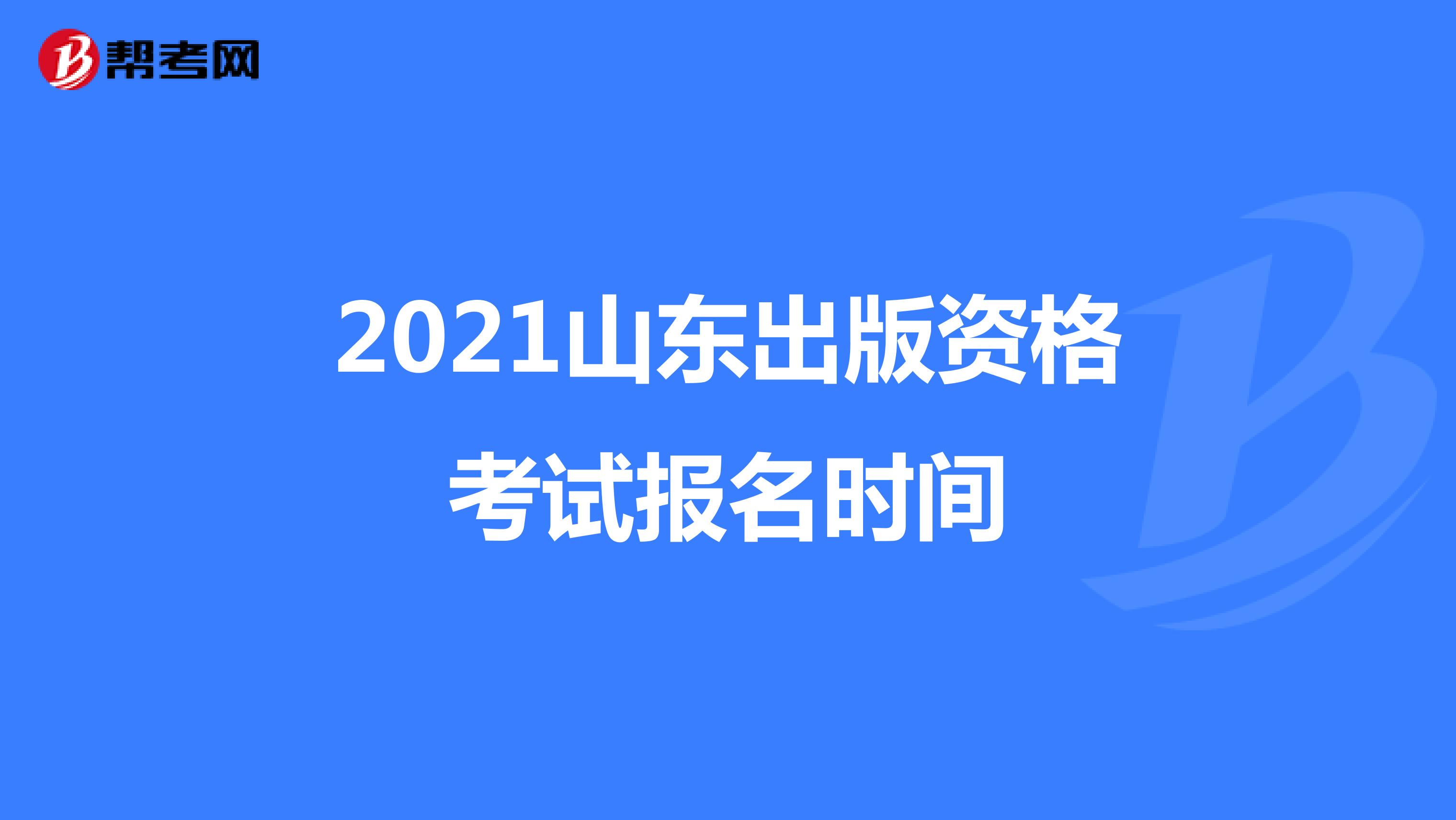 2021山东出版资格考试报名时间