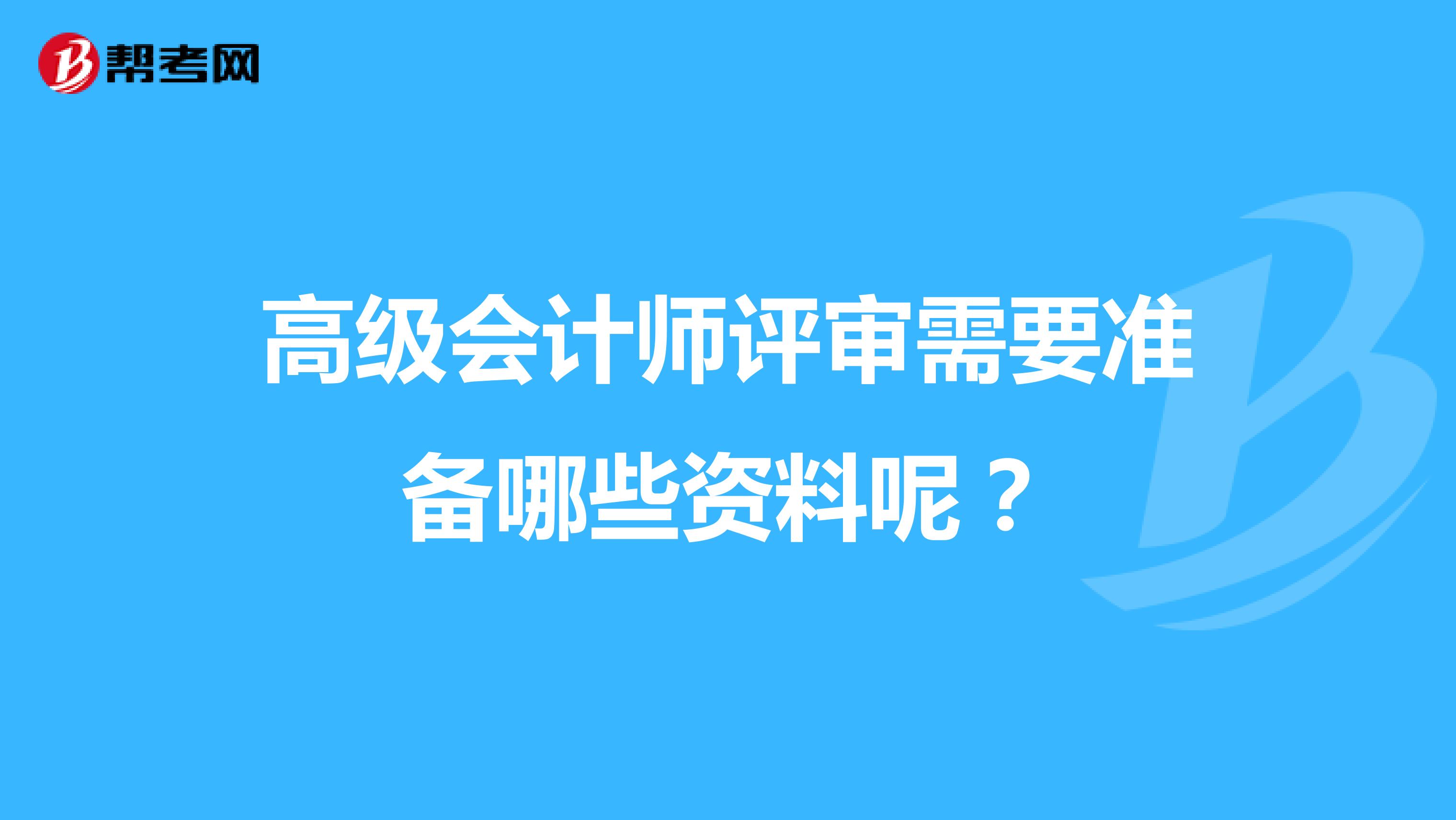 高级会计师评审需要准备哪些资料呢？