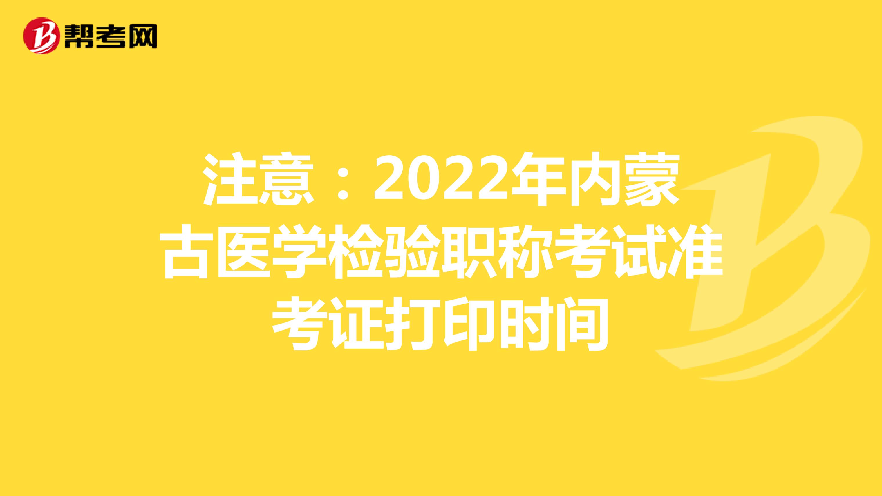 注意：2022年内蒙古医学检验职称考试准考证打印时间
