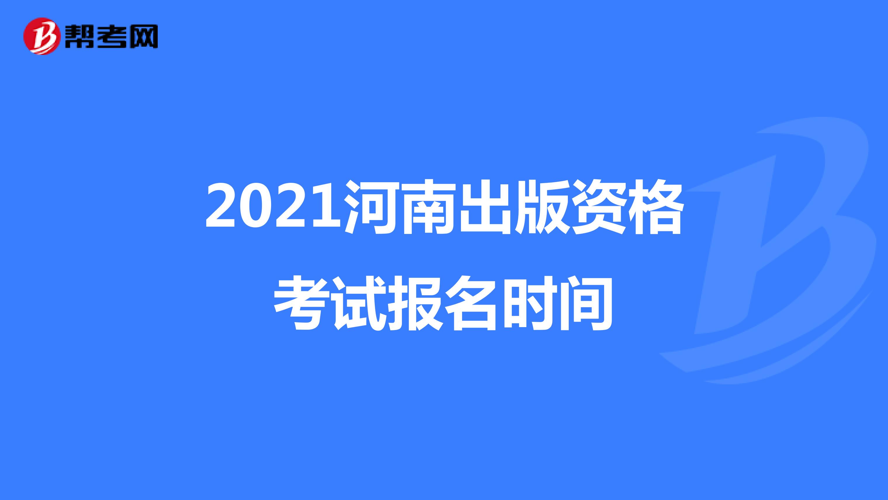 2021河南出版资格考试报名时间