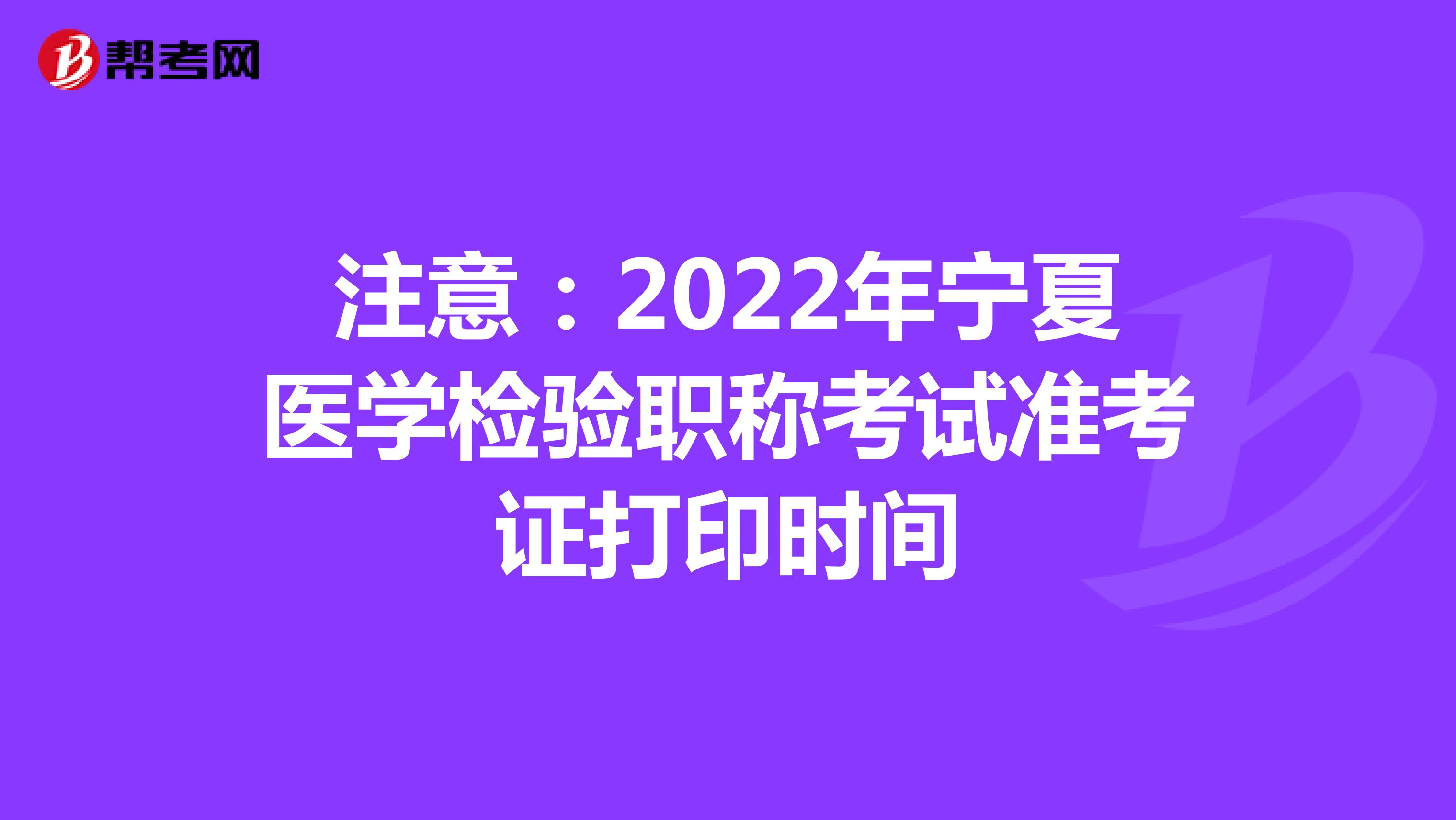 注意：2022年宁夏医学检验职称考试准考证打印时间
