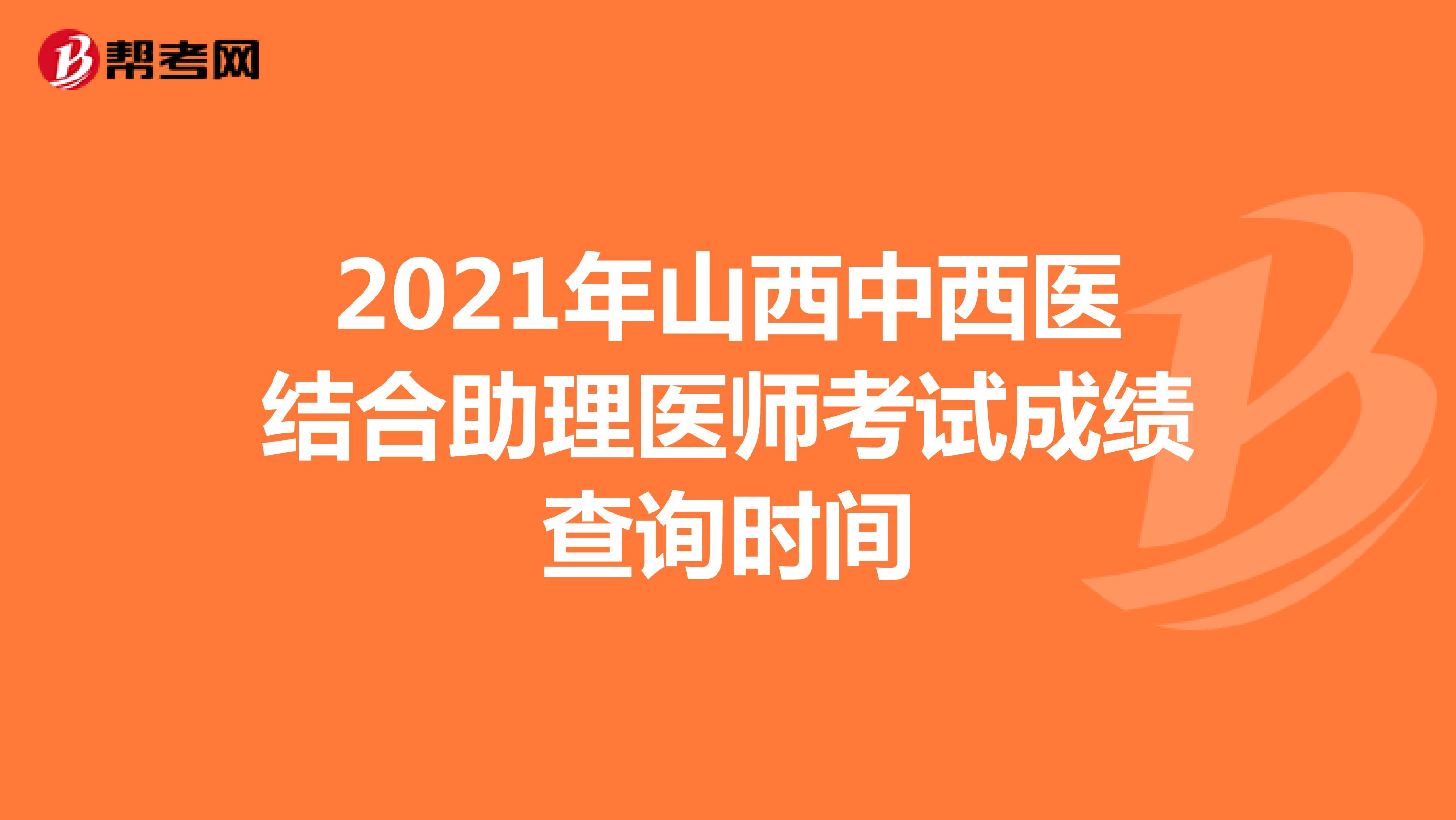2021年山西中西医结合助理医师考试成绩查询时间