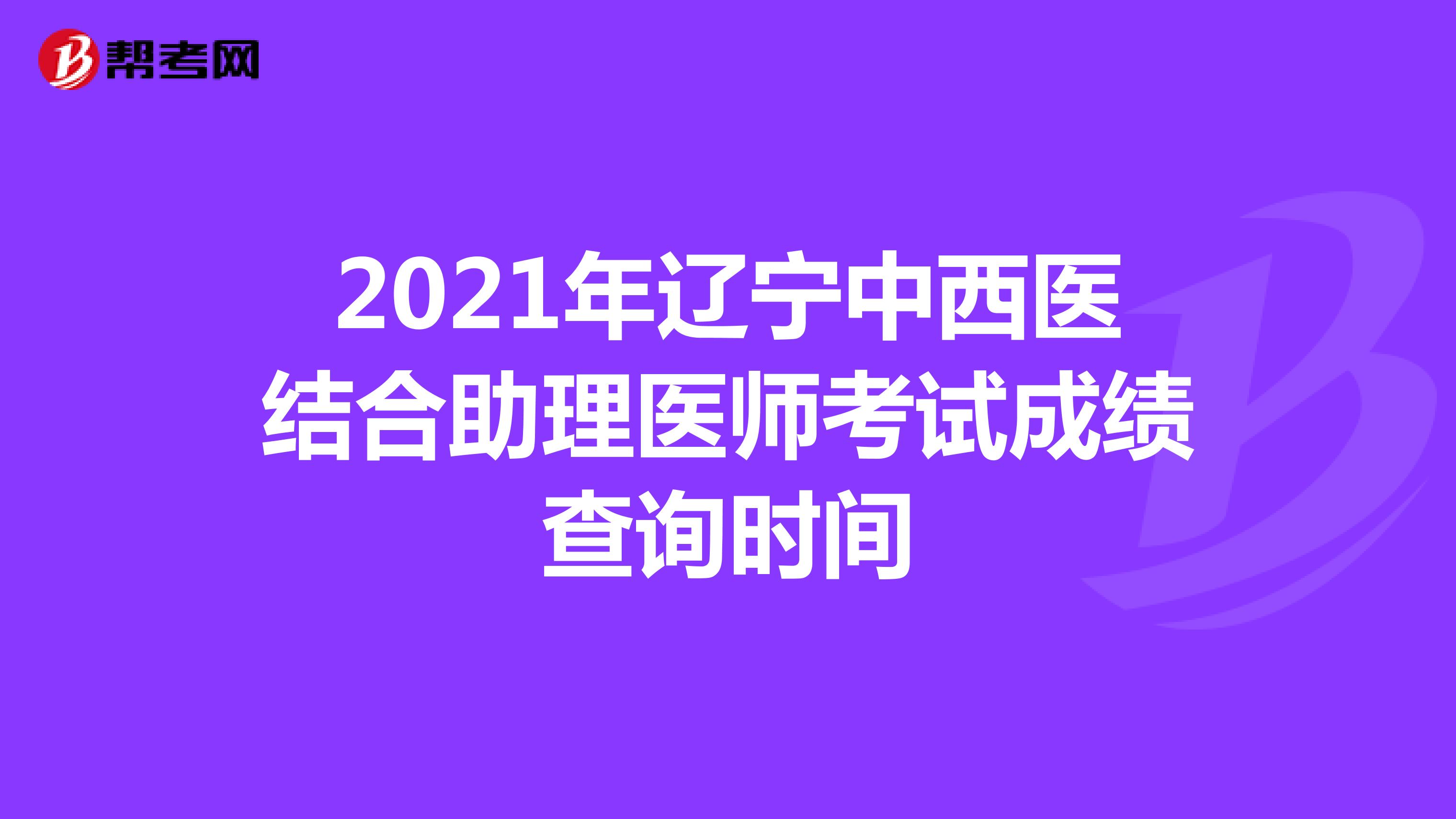2021年辽宁中西医结合助理医师考试成绩查询时间