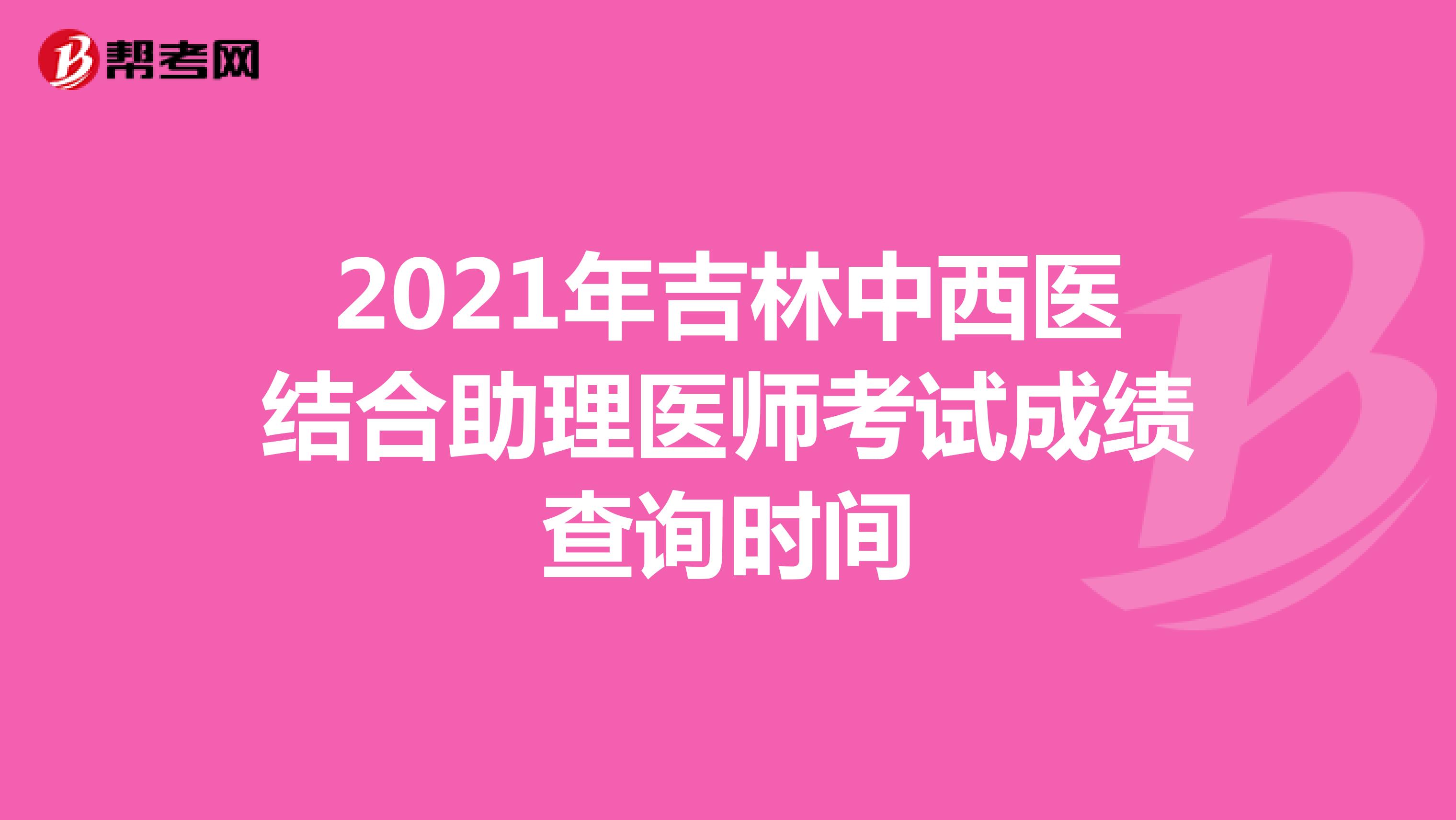 2021年吉林中西醫(yī)結(jié)合助理醫(yī)師考試成績查詢時間
