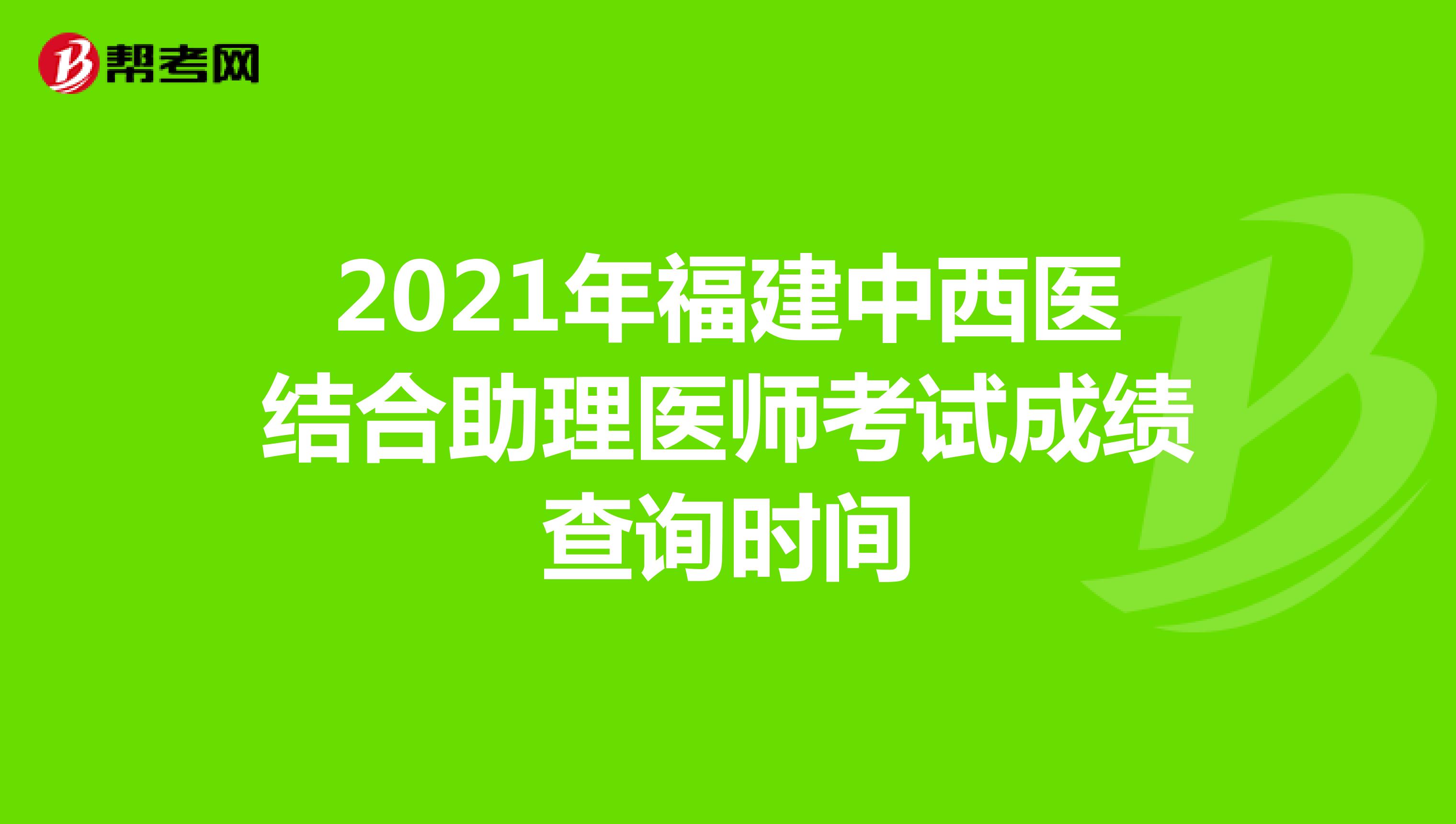 2021年福建中西医结合助理医师考试成绩查询时间