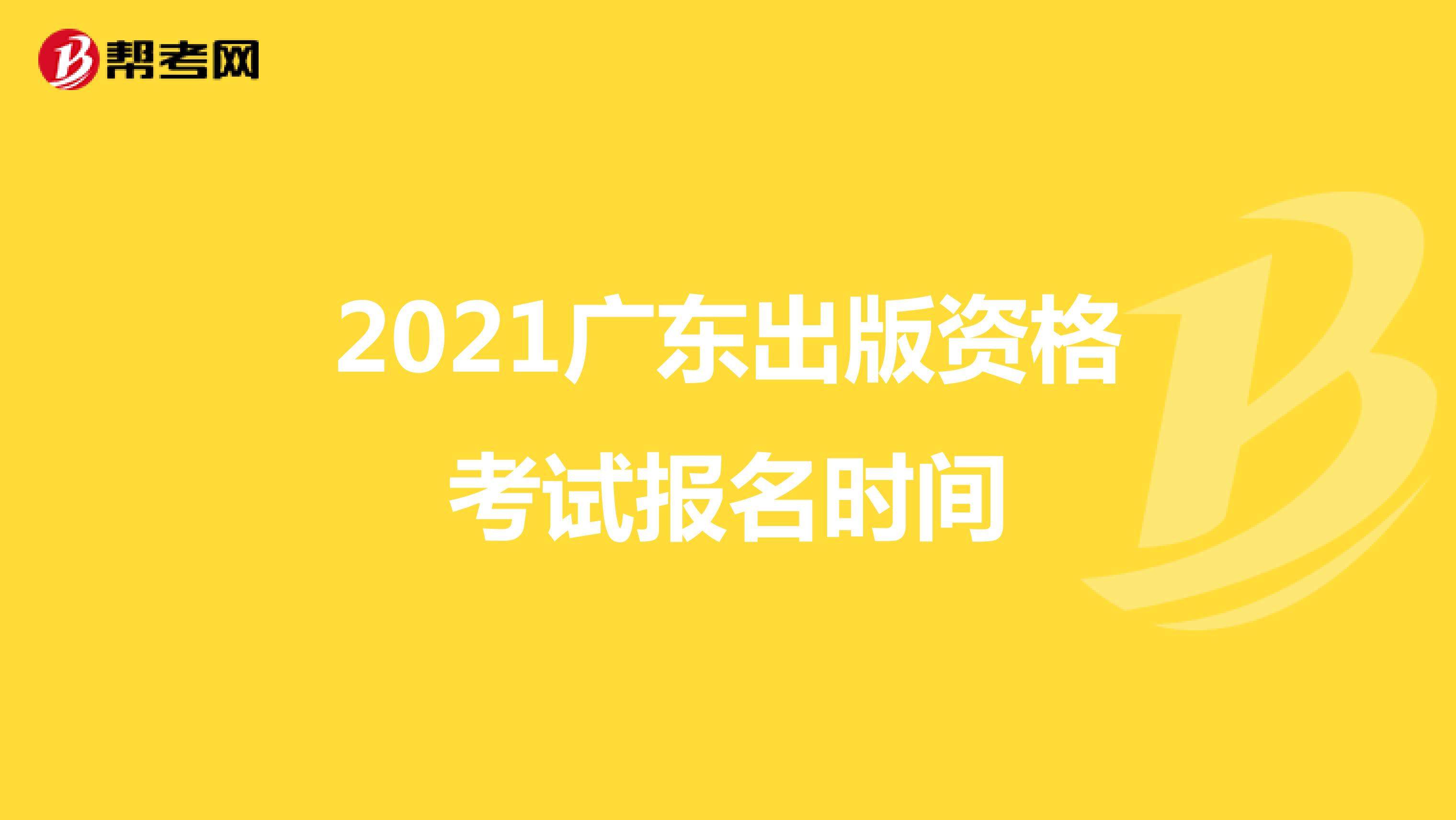 2021广东出版资格考试报名时间