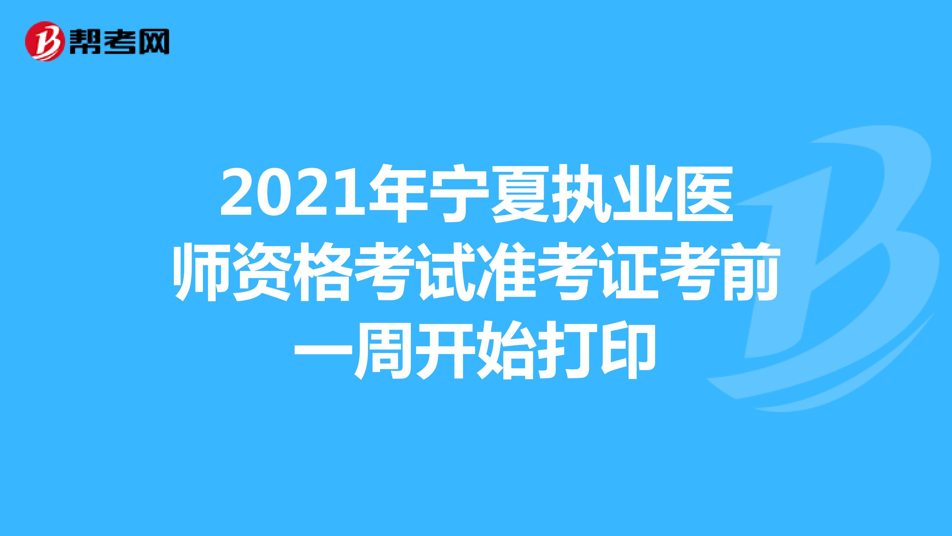 2021年宁夏执业医师资格考试准考证考前一周开始打印