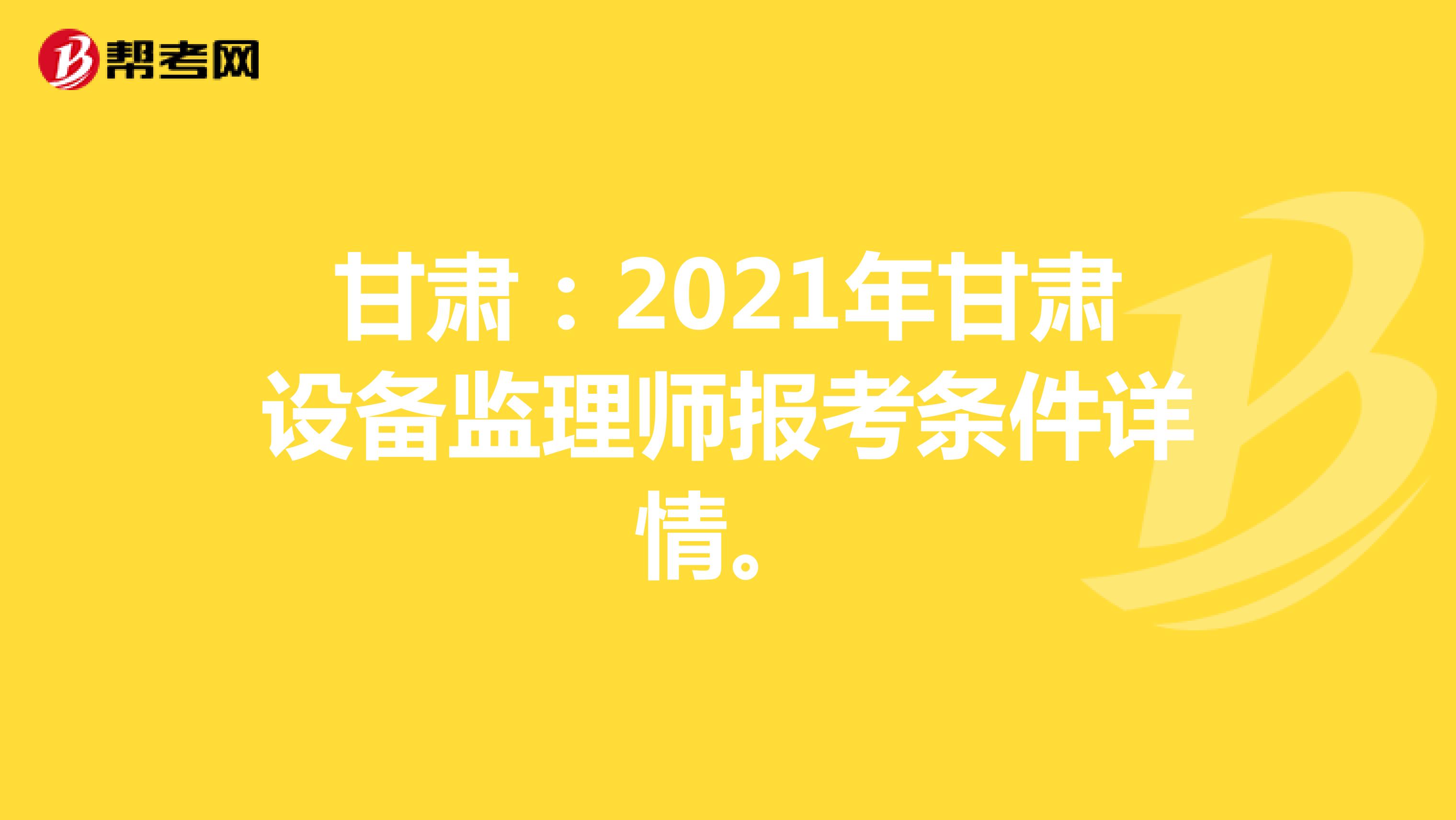 甘肃：2021年甘肃设备监理师报考条件详情。