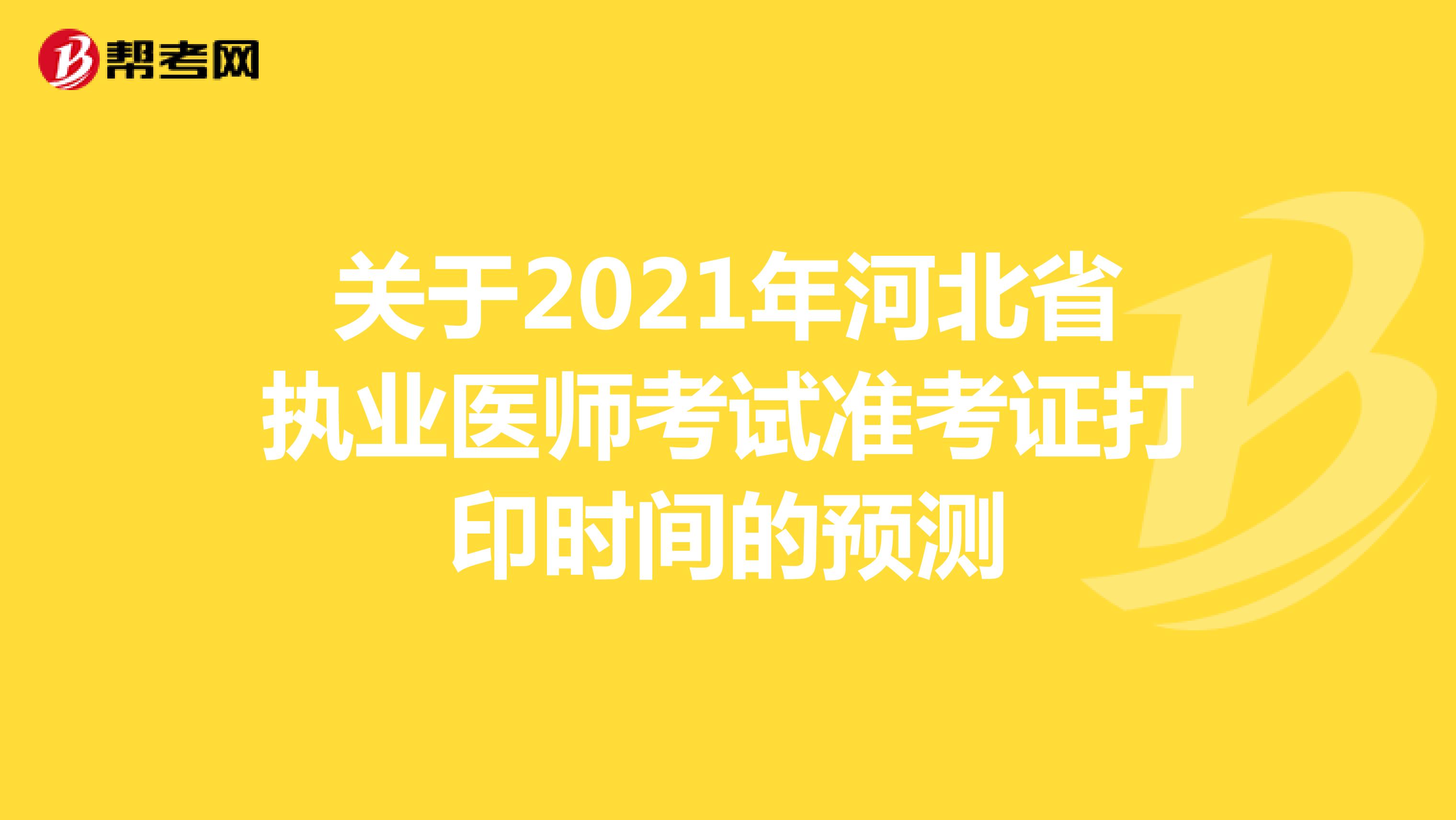 关于2021年河北省执业医师考试准考证打印时间的预测