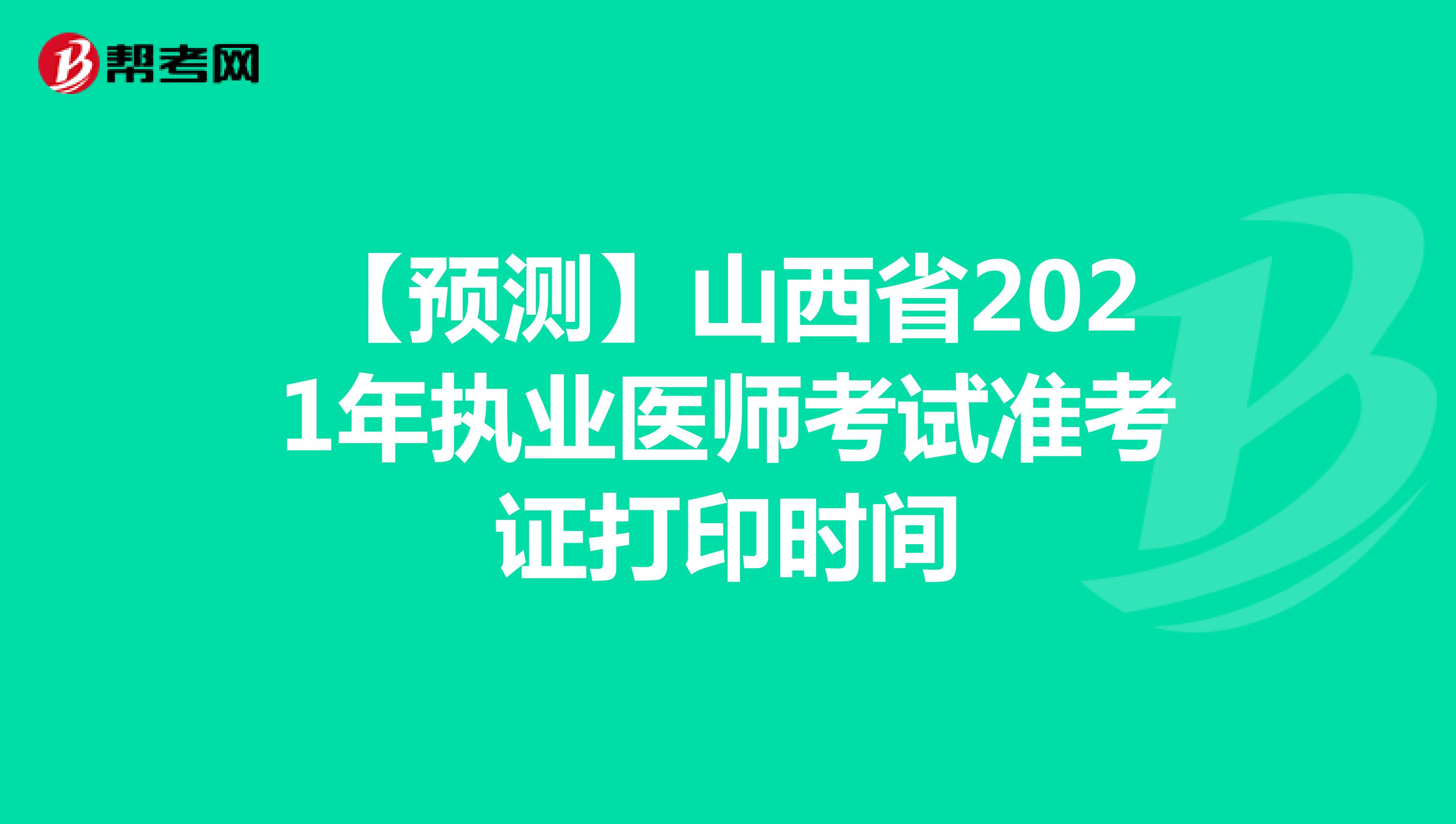 【预测】山西省2021年执业医师考试准考证打印时间