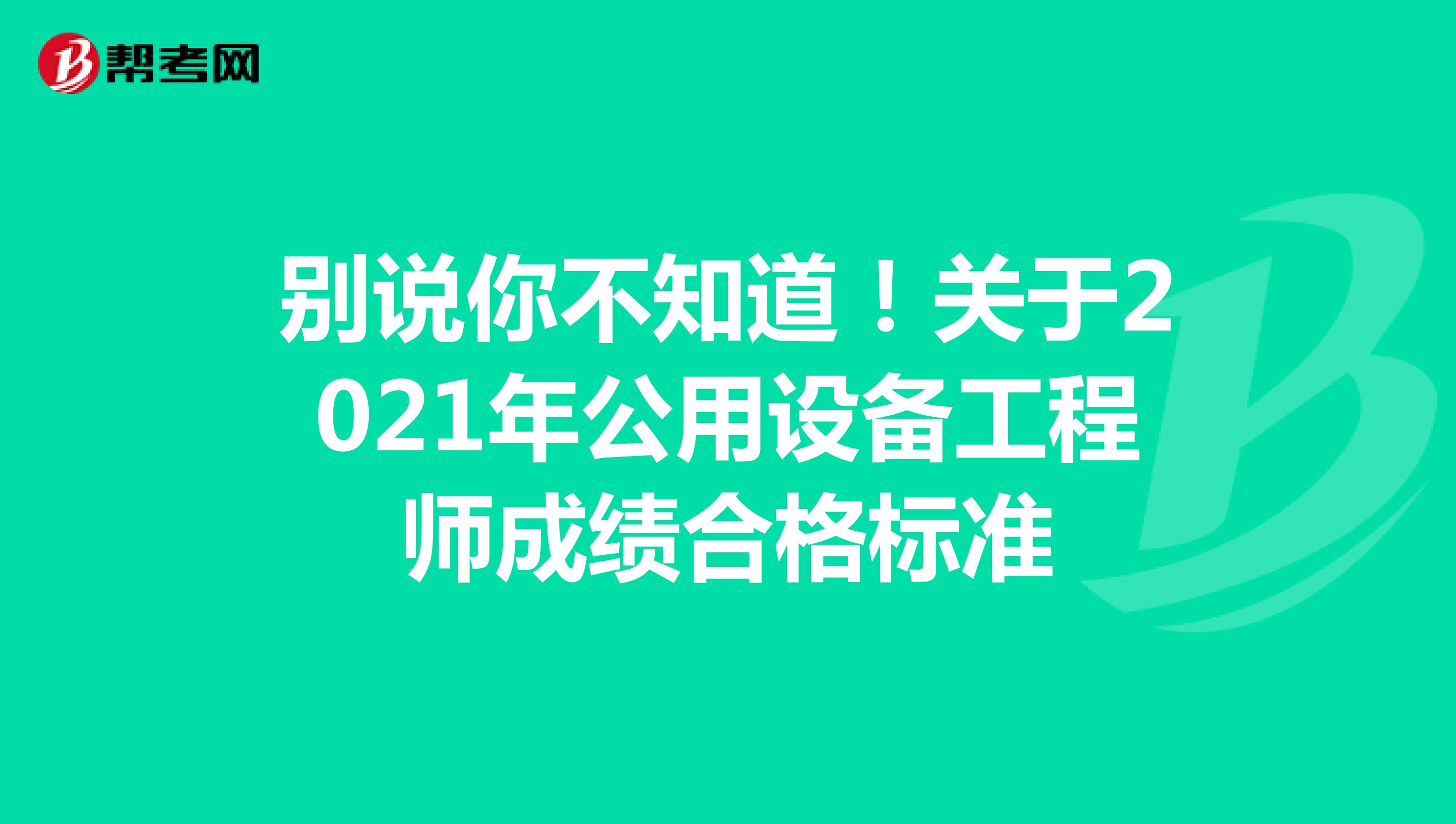 别说你不知道！关于2021年公用设备工程师成绩合格标准