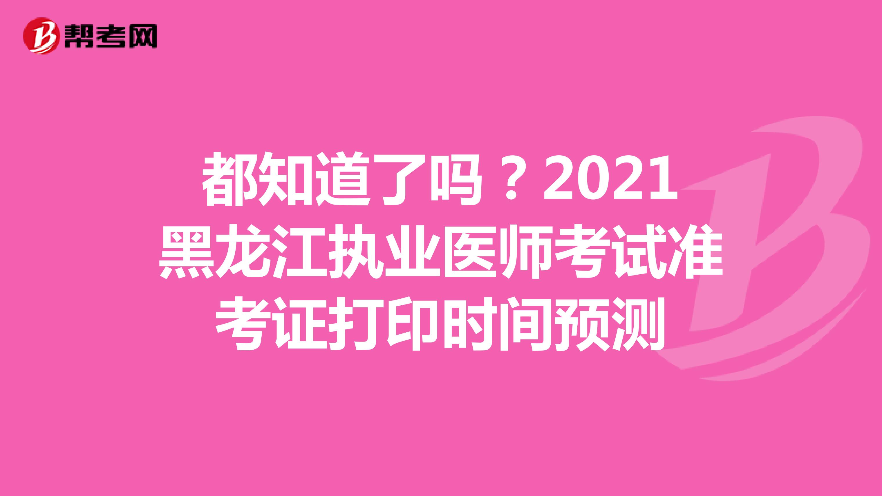 都知道了吗？2021黑龙江执业医师考试准考证打印时间预测