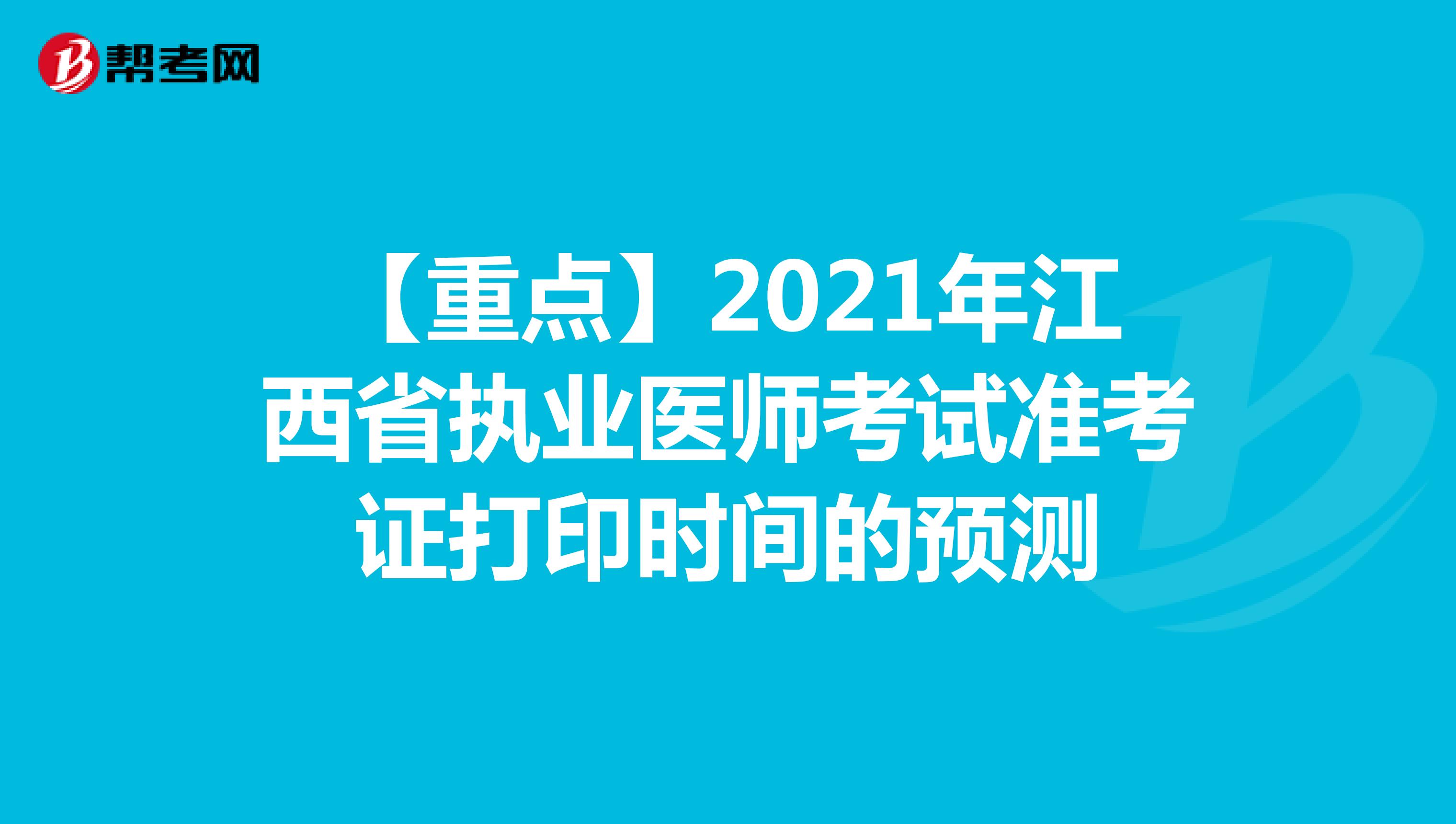 【重点】2021年江西省执业医师考试准考证打印时间的预测