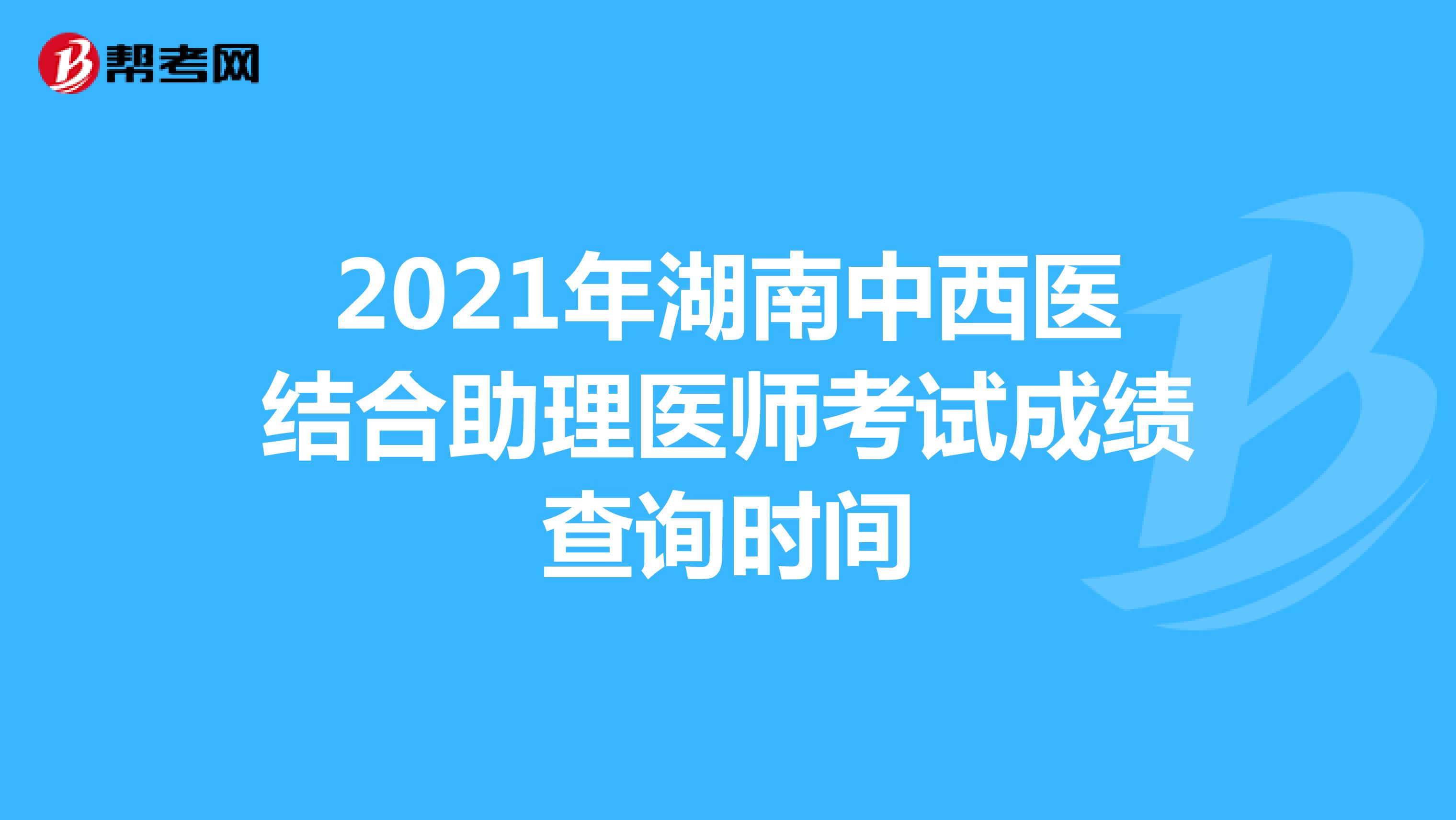 2021年湖南中西医结合助理医师考试成绩查询时间