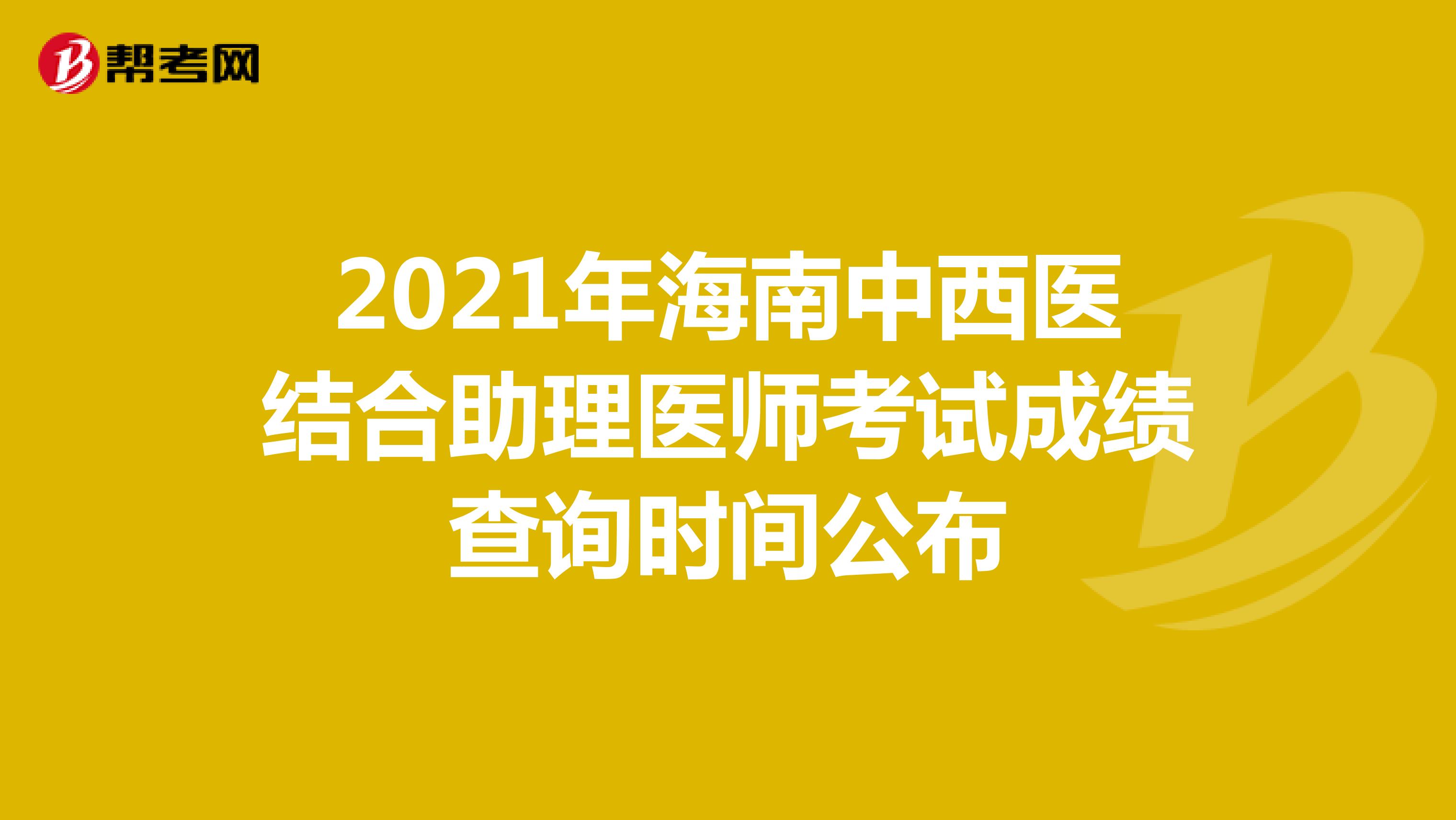 2021年海南中西醫(yī)結(jié)合助理醫(yī)師考試成績(jī)查詢時(shí)間公布