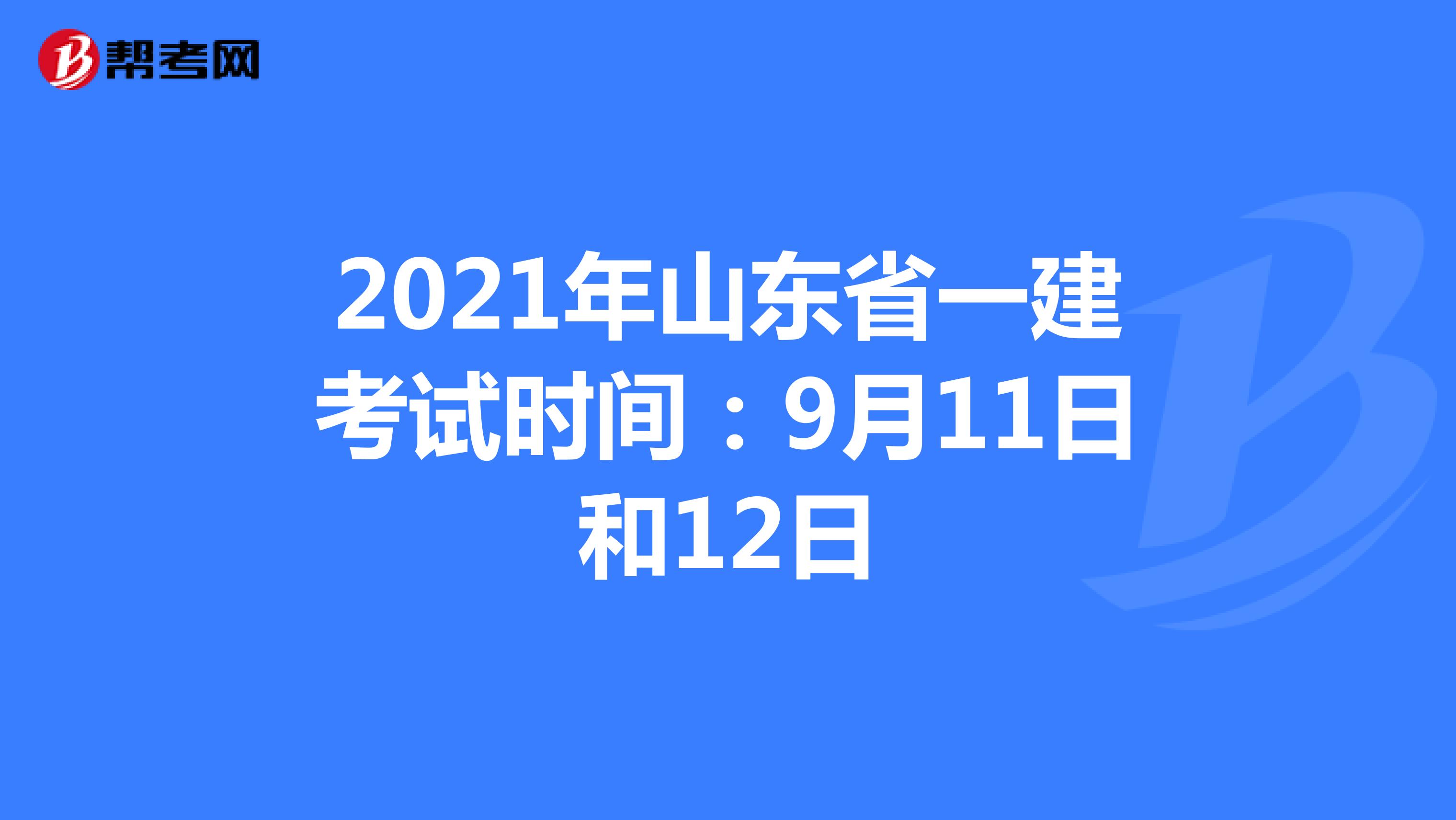 2021年山东省一建考试时间：9月11日和12日