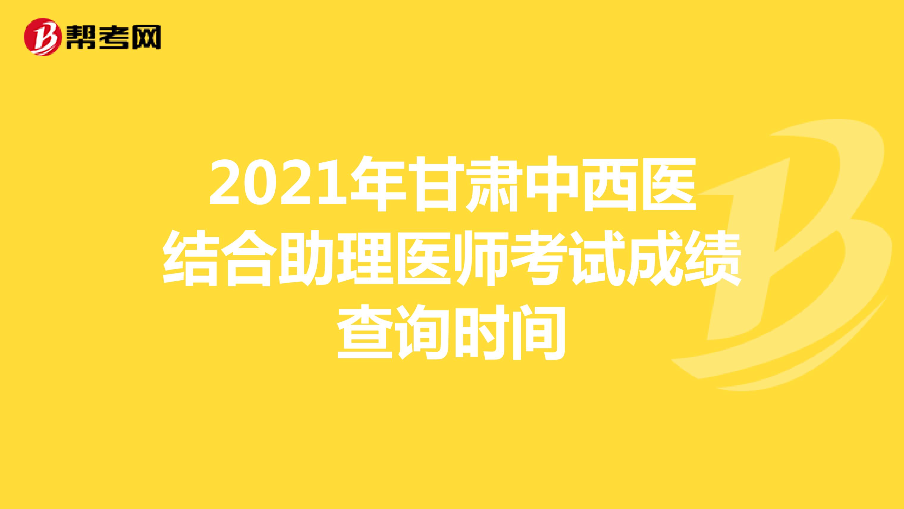 2021年甘肃中西医结合助理医师考试成绩查询时间