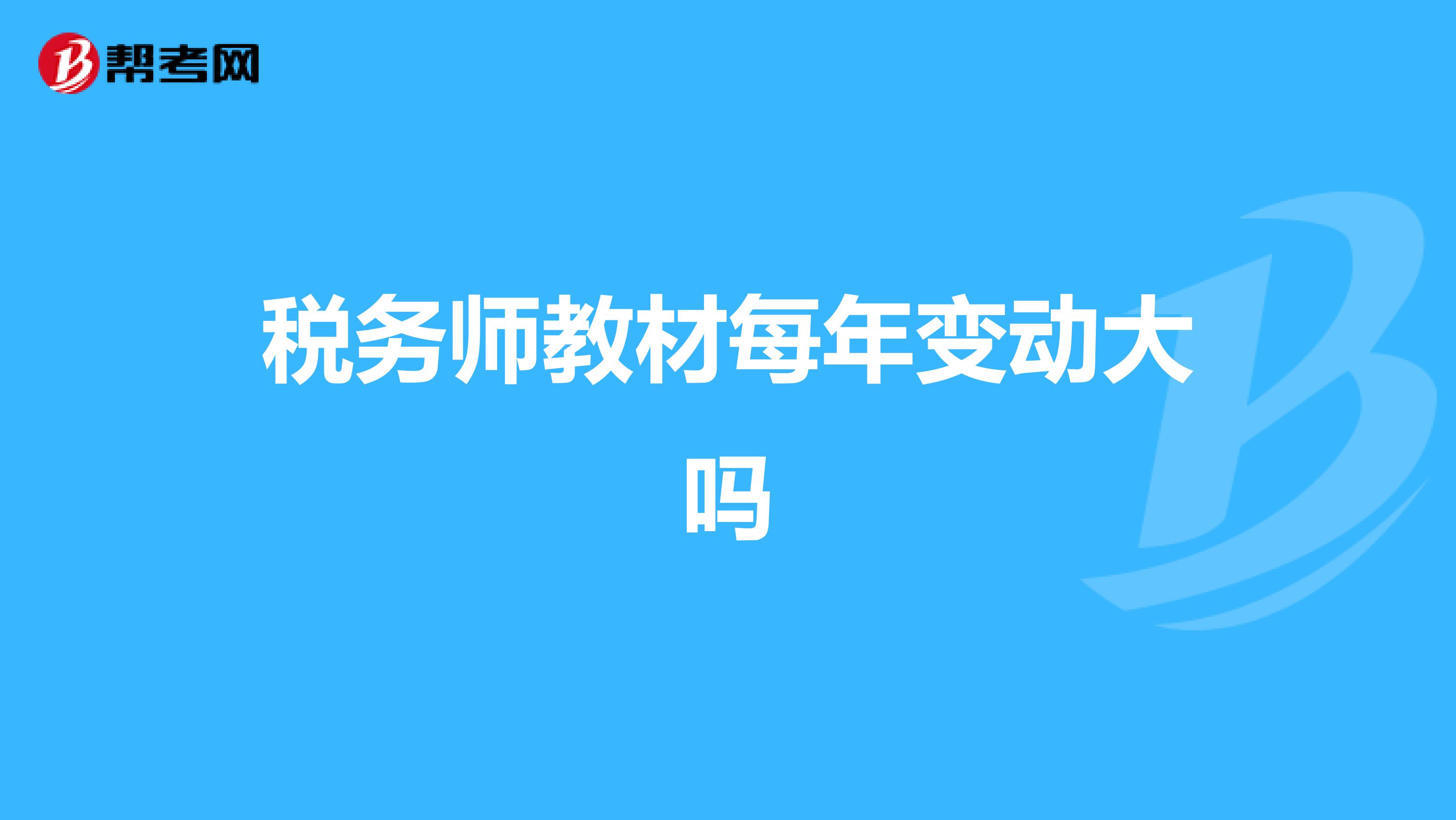 稅務(wù)師教材每年變動大嗎