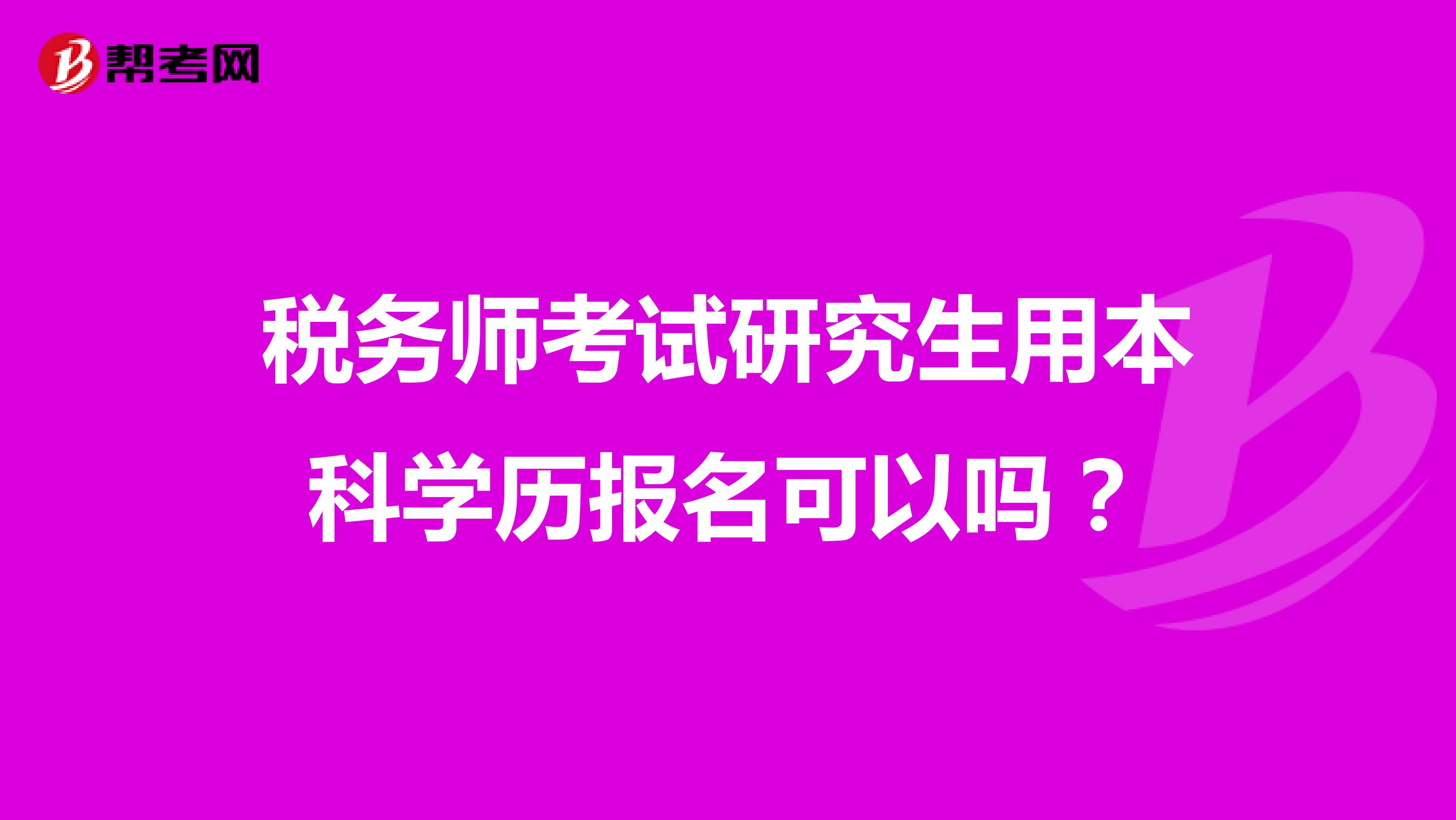 税务师考试研究生用本科学历报名可以吗？