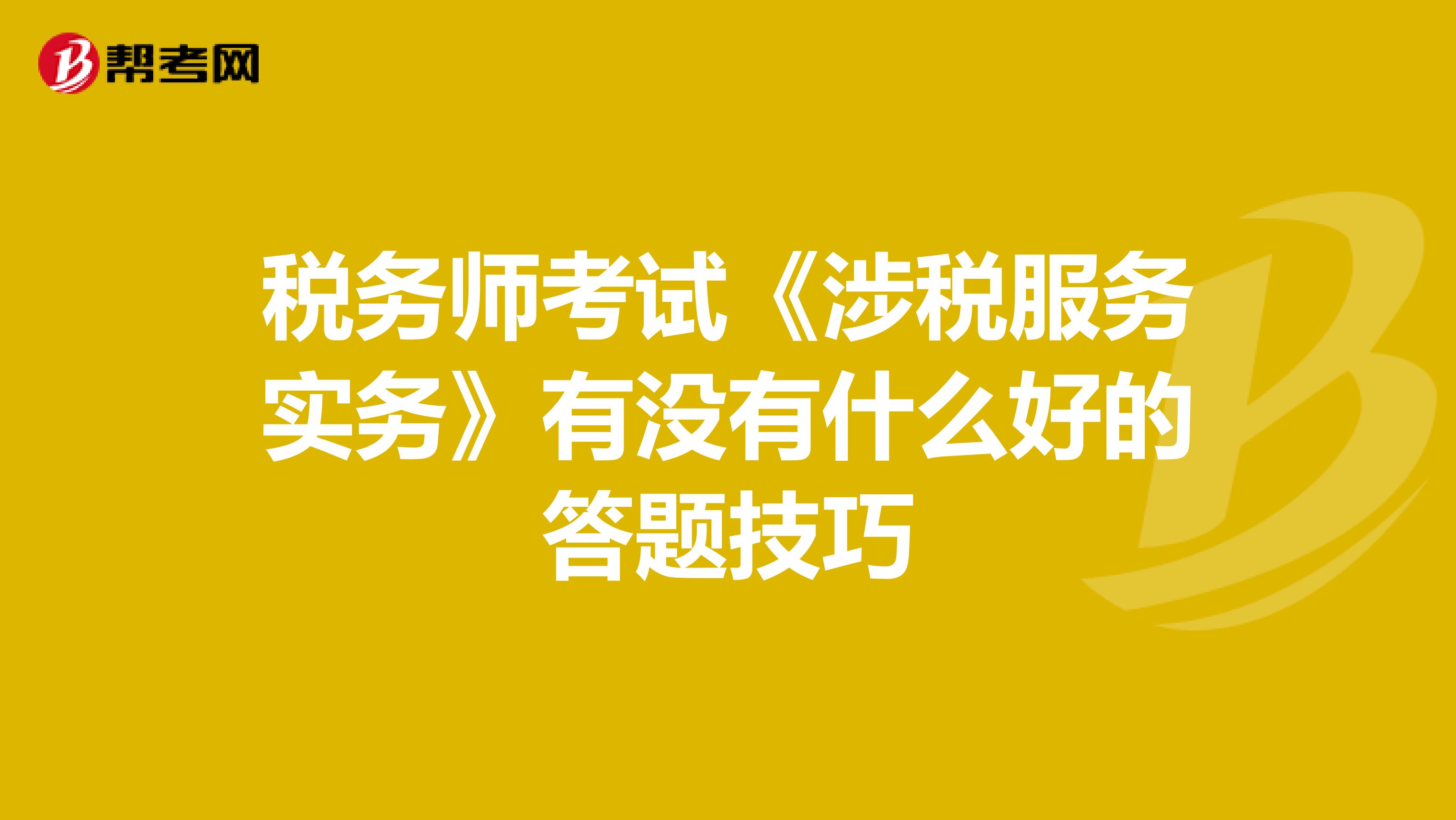 稅務(wù)師考試《涉稅服務(wù)實(shí)務(wù)》有沒有什么好的答題技巧