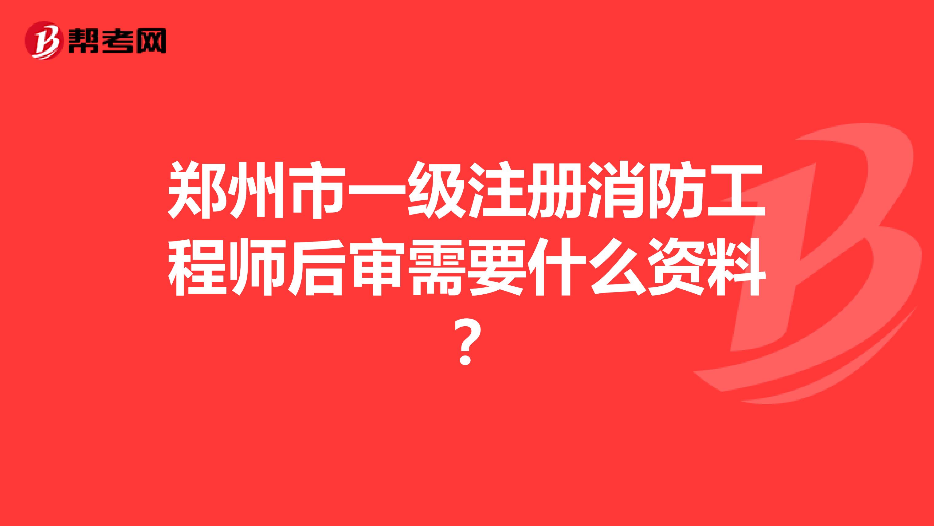 郑州市一级注册消防工程师后审需要什么资料？