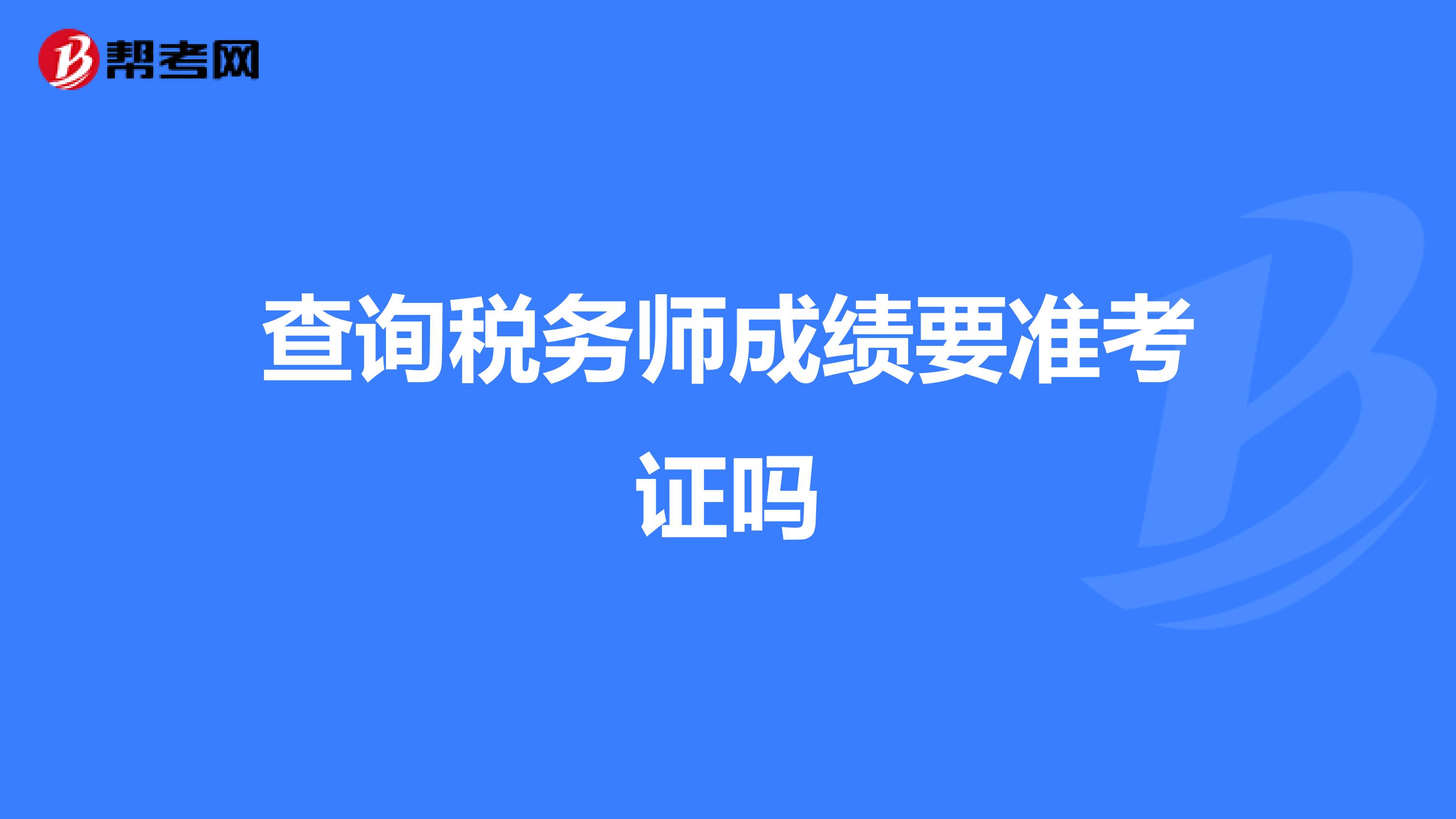 查詢稅務(wù)師成績要準(zhǔn)考證嗎