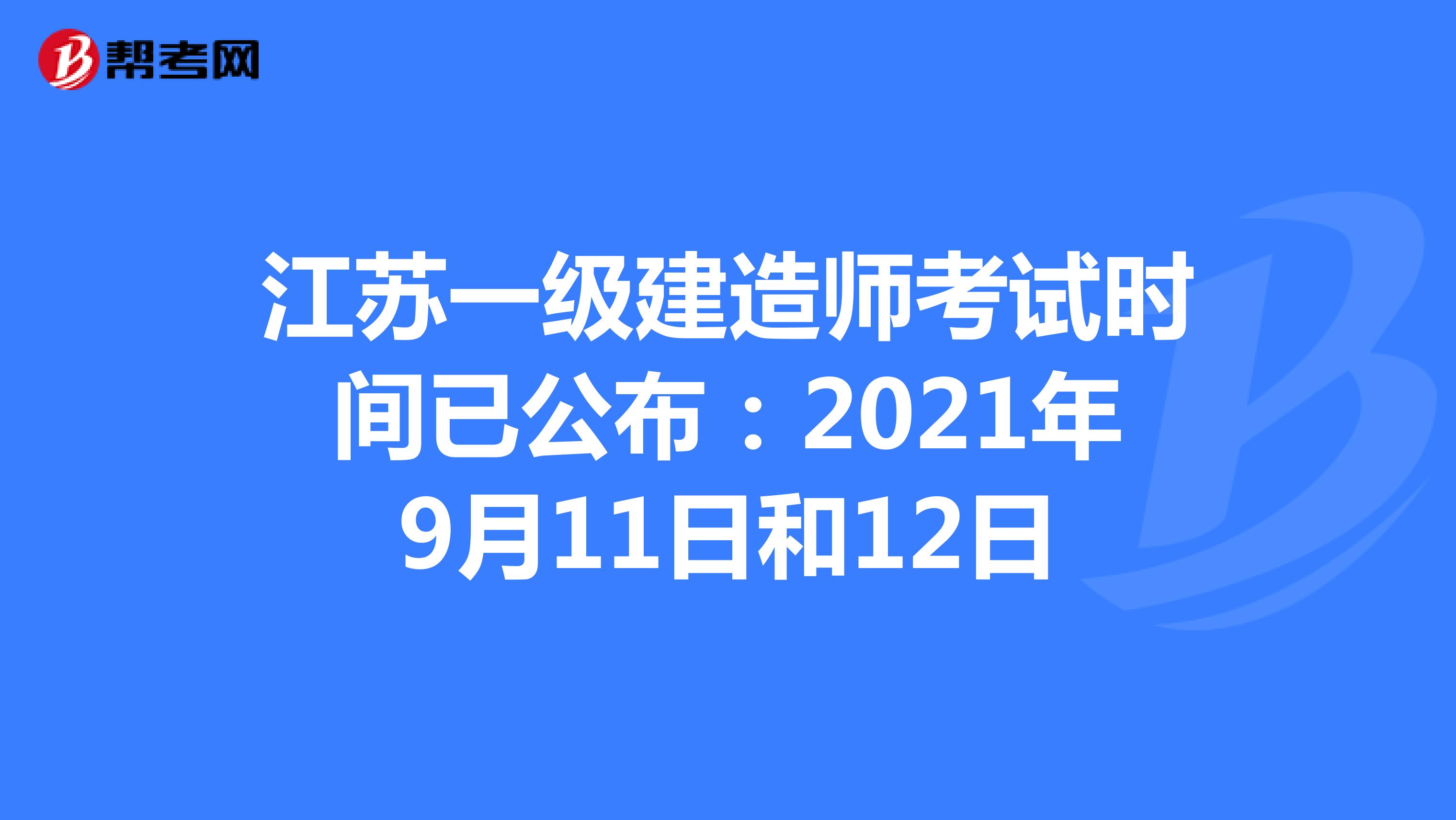 江苏一级建造师考试时间已公布：2021年9月11日和12日