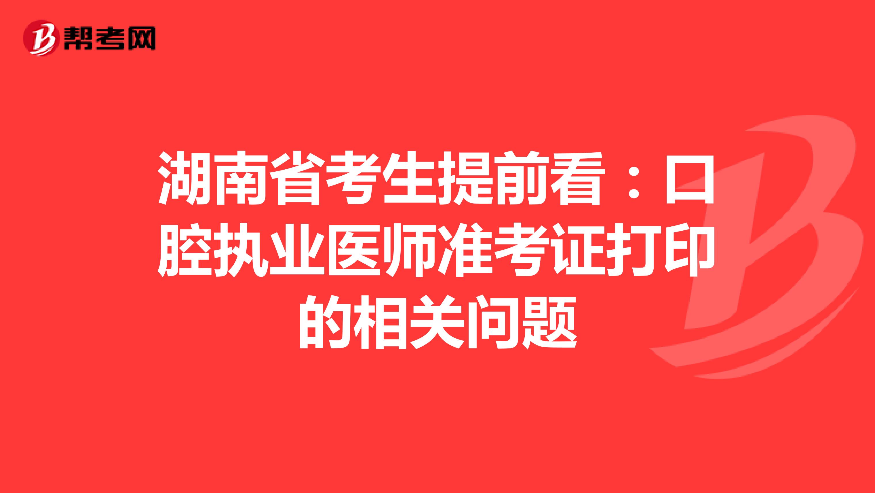 湖南省考生提前看：口腔執業醫師準考證打印的相關問題