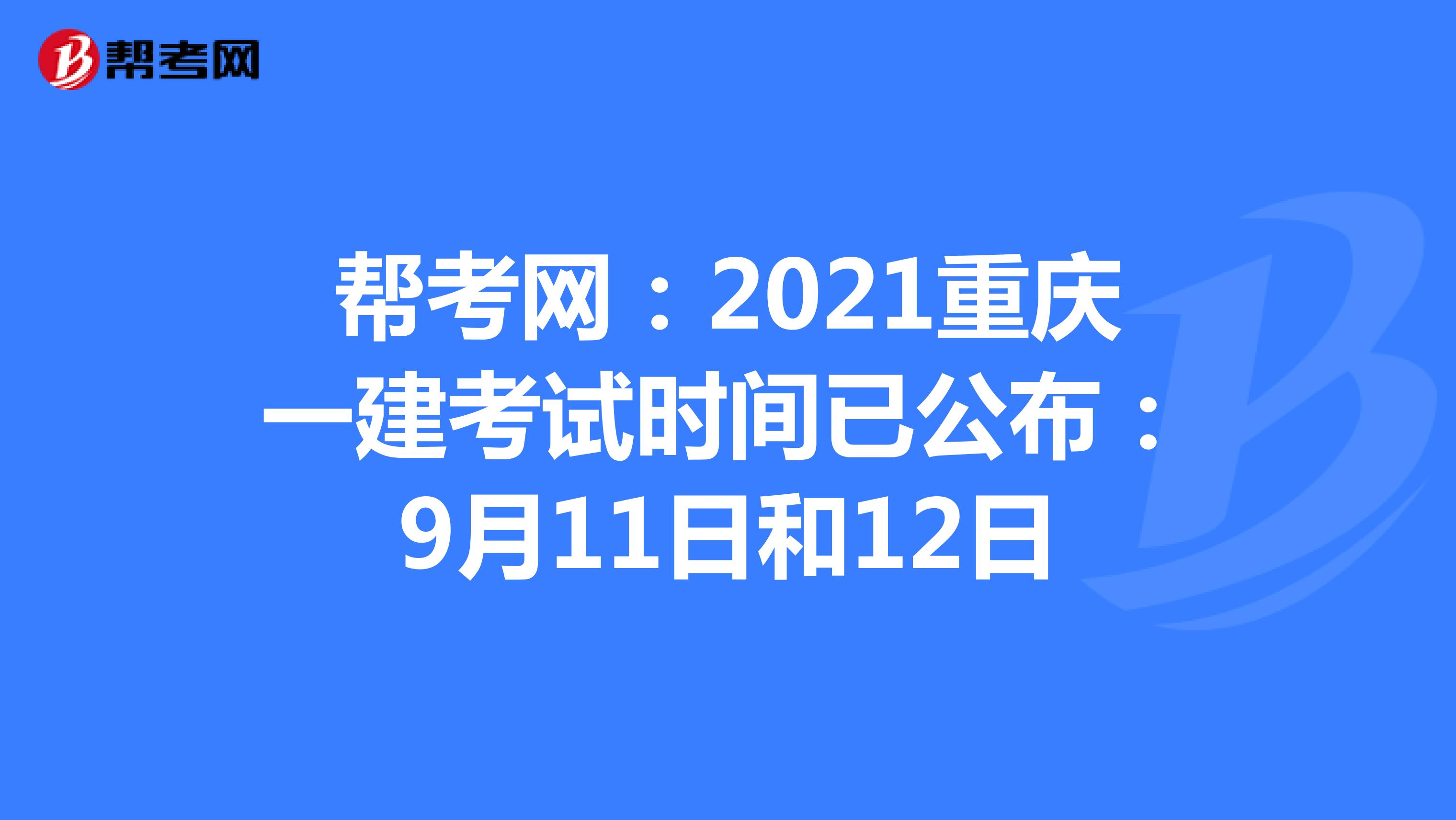 帮考网：2021重庆一建考试时间已公布：9月11日和12日