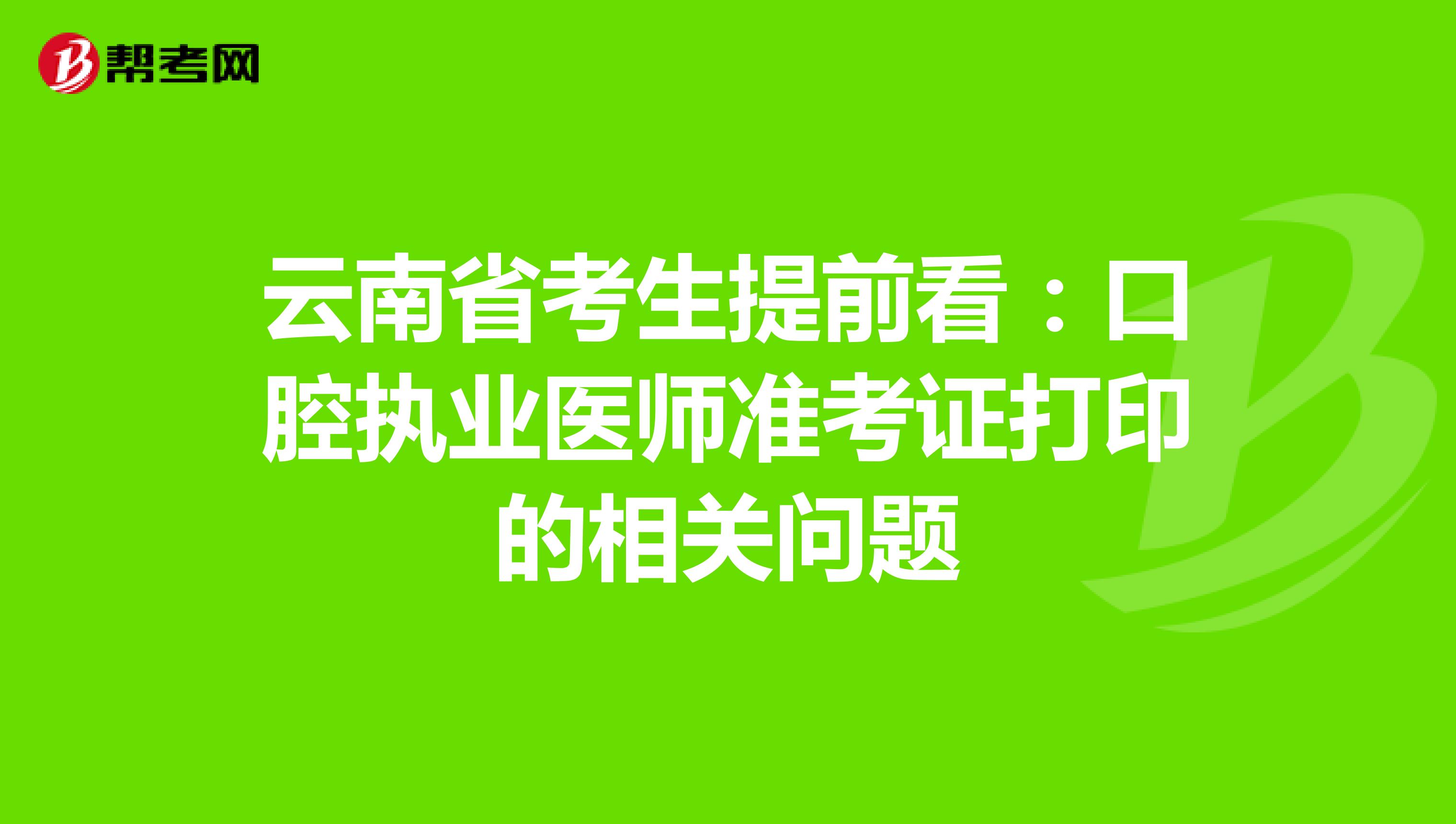 云南省考生提前看:口腔執(zhí)業(yè)醫(yī)師準考證打印的相關(guān)問題