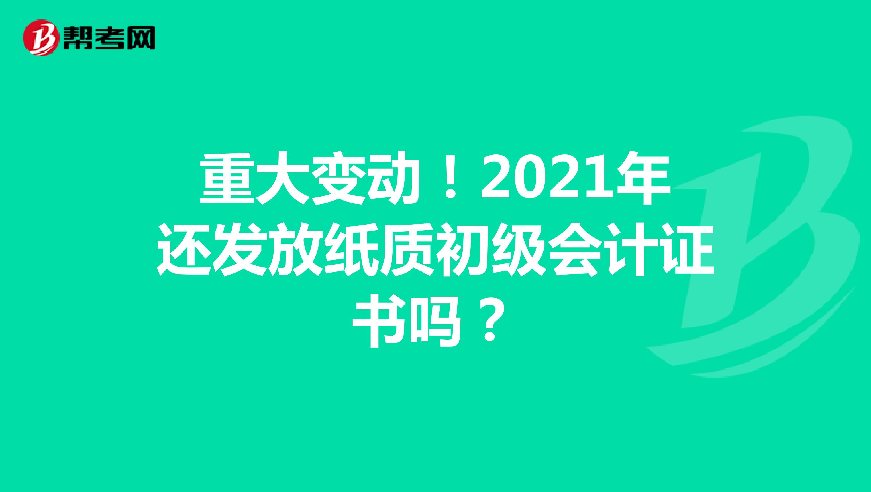 重大变动！2021年还发放纸质初级会计证书吗？
