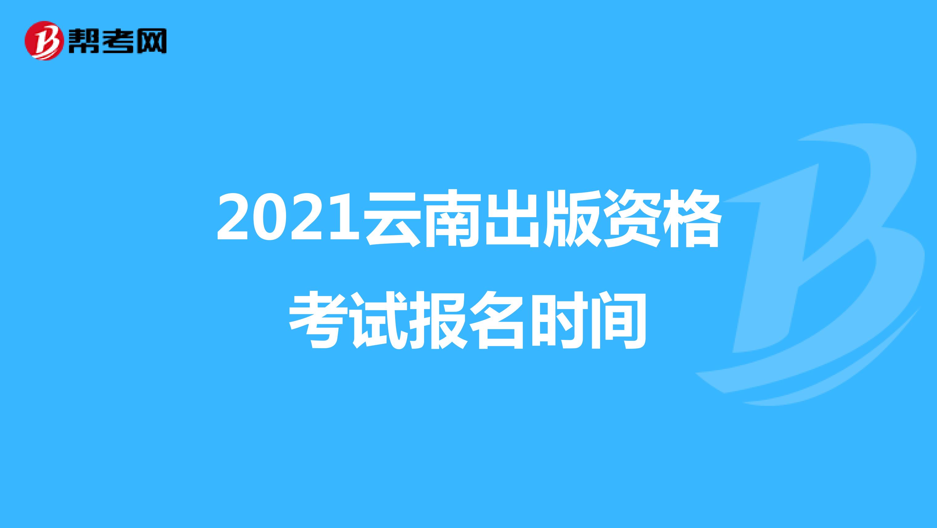 2021云南出版资格考试报名时间