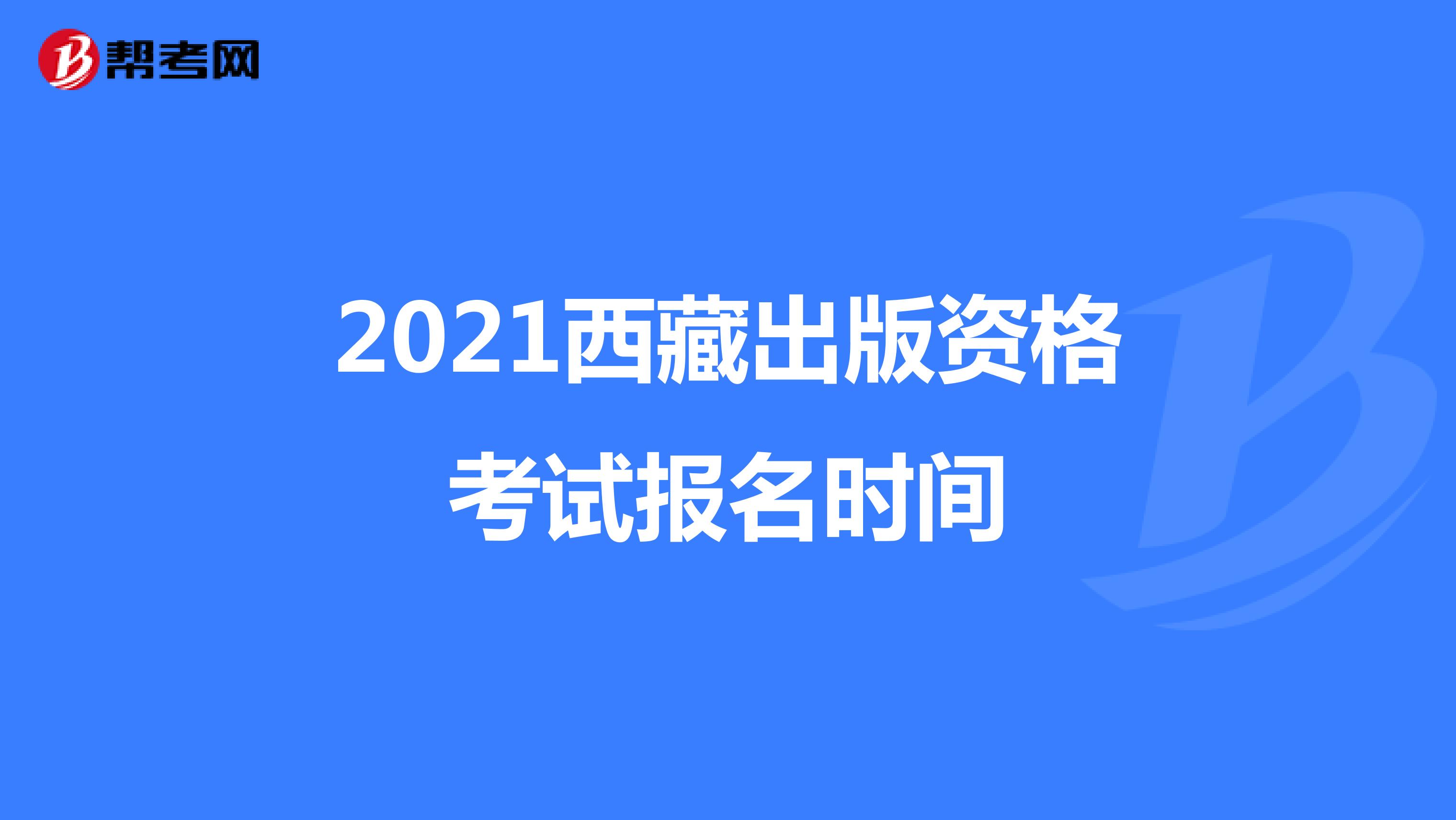 2021西藏出版资格考试报名时间