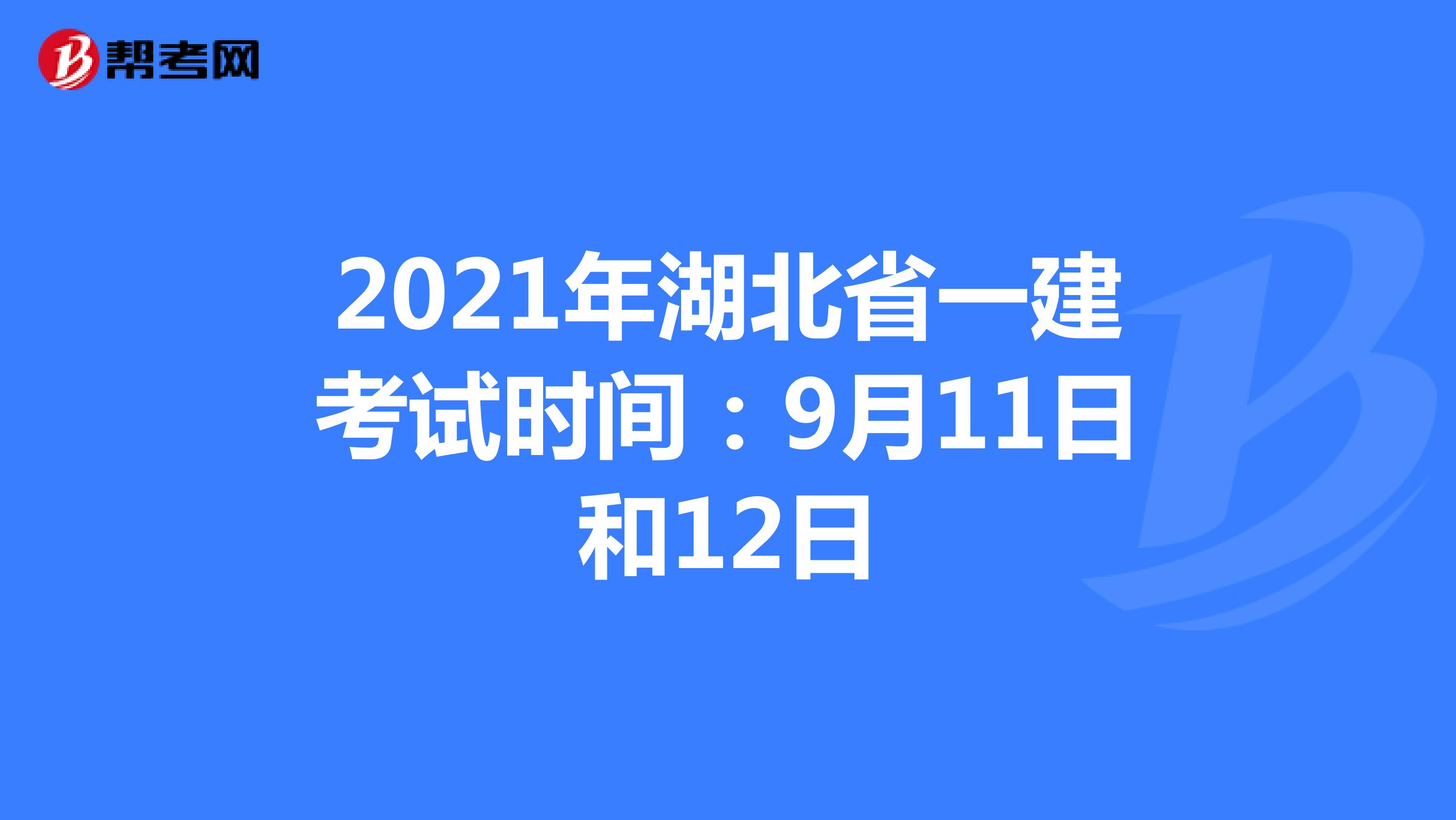 2021年湖北省一建考试时间：9月11日和12日