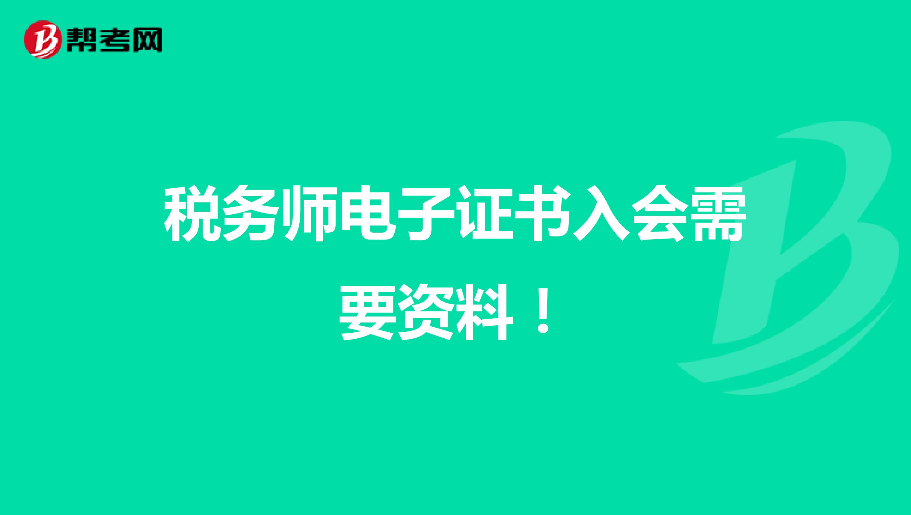 税务师电子证书入会需要资料！