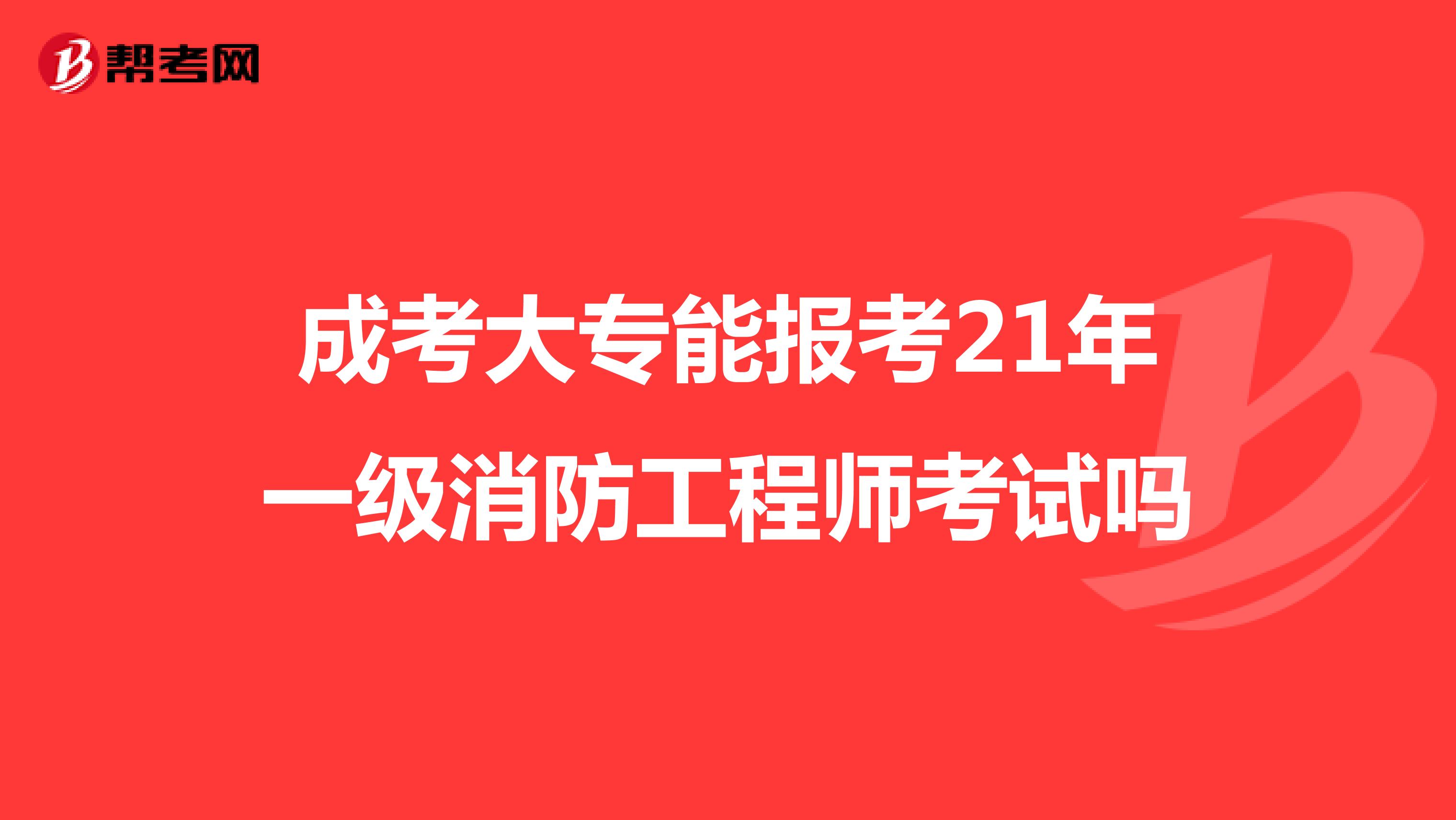 成考大专能报考21年一级消防工程师考试吗