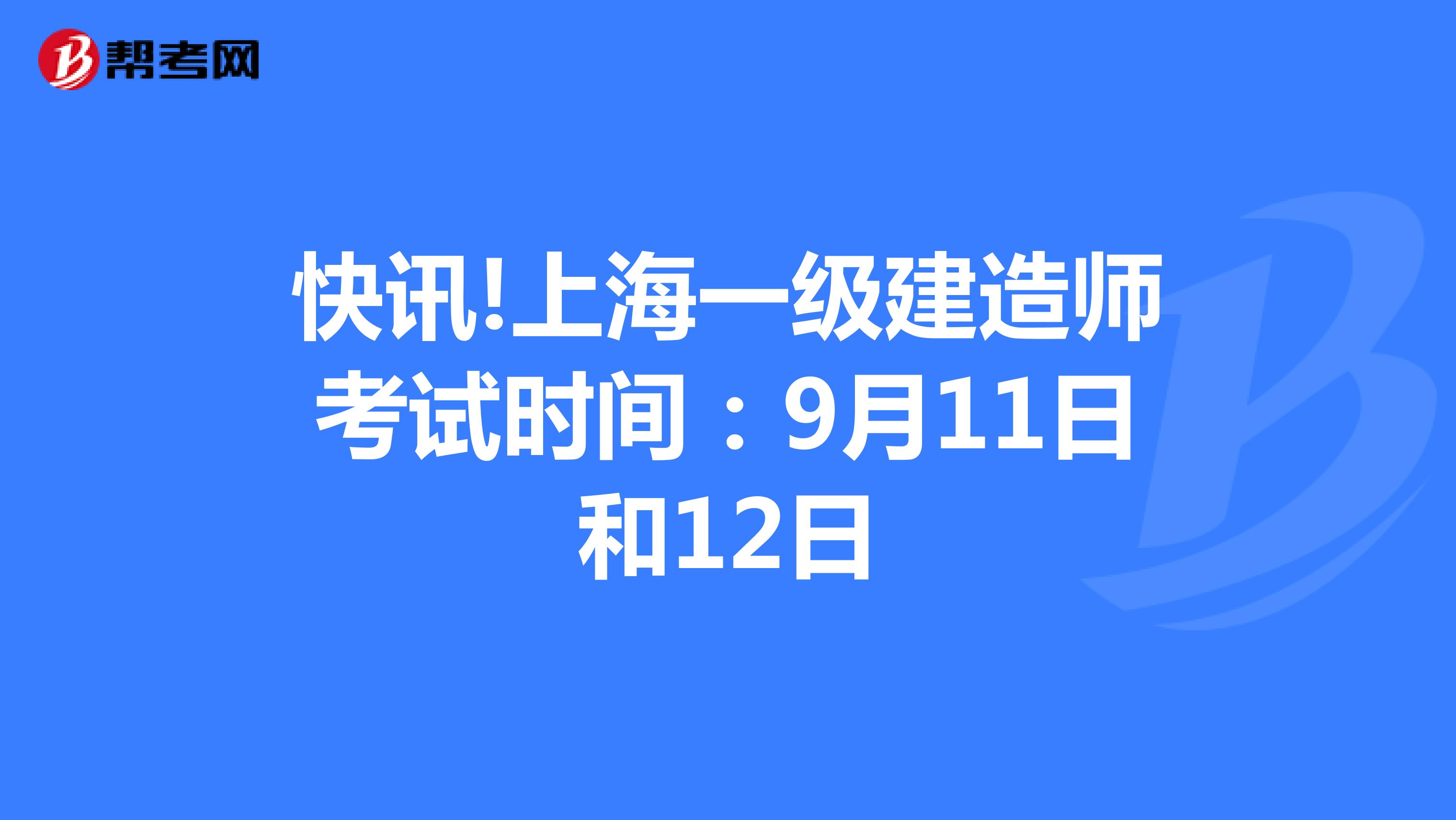 快讯!上海一级建造师考试时间：9月11日和12日