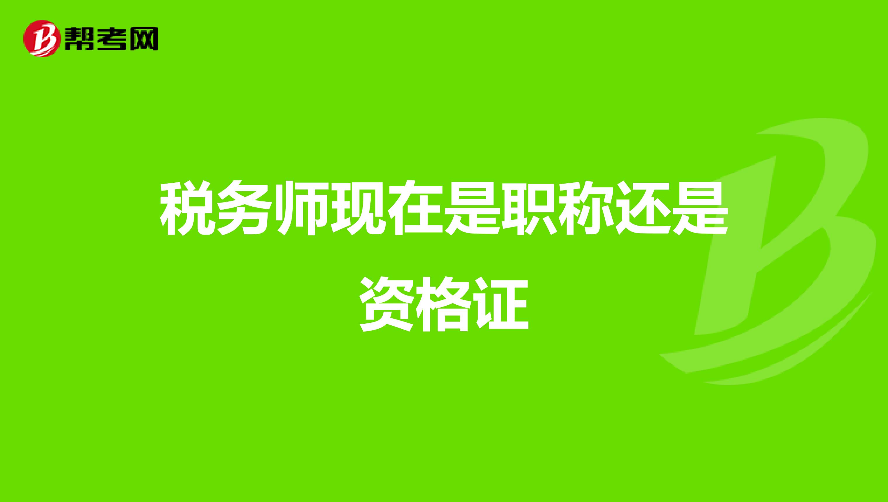 稅務(wù)師現(xiàn)在是職稱還是資格證
