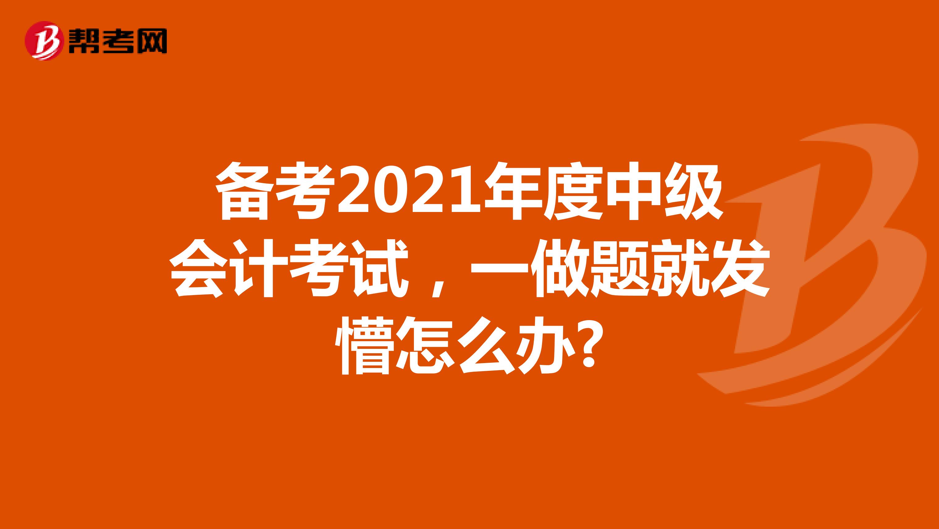 备考2021年度中级会计考试，一做题就发懵怎么办?