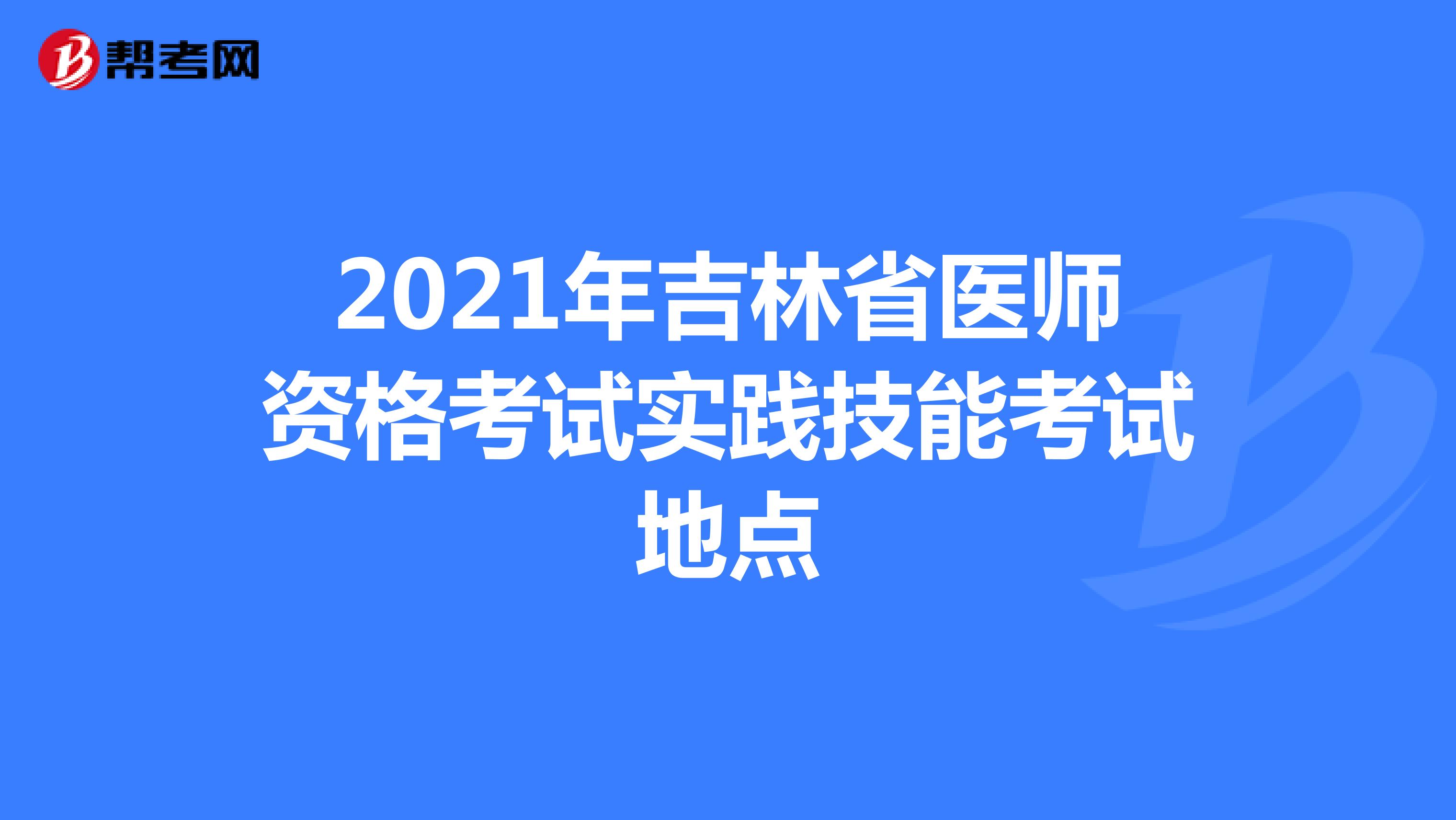 2021年吉林省医师资格考试实践技能考试地点