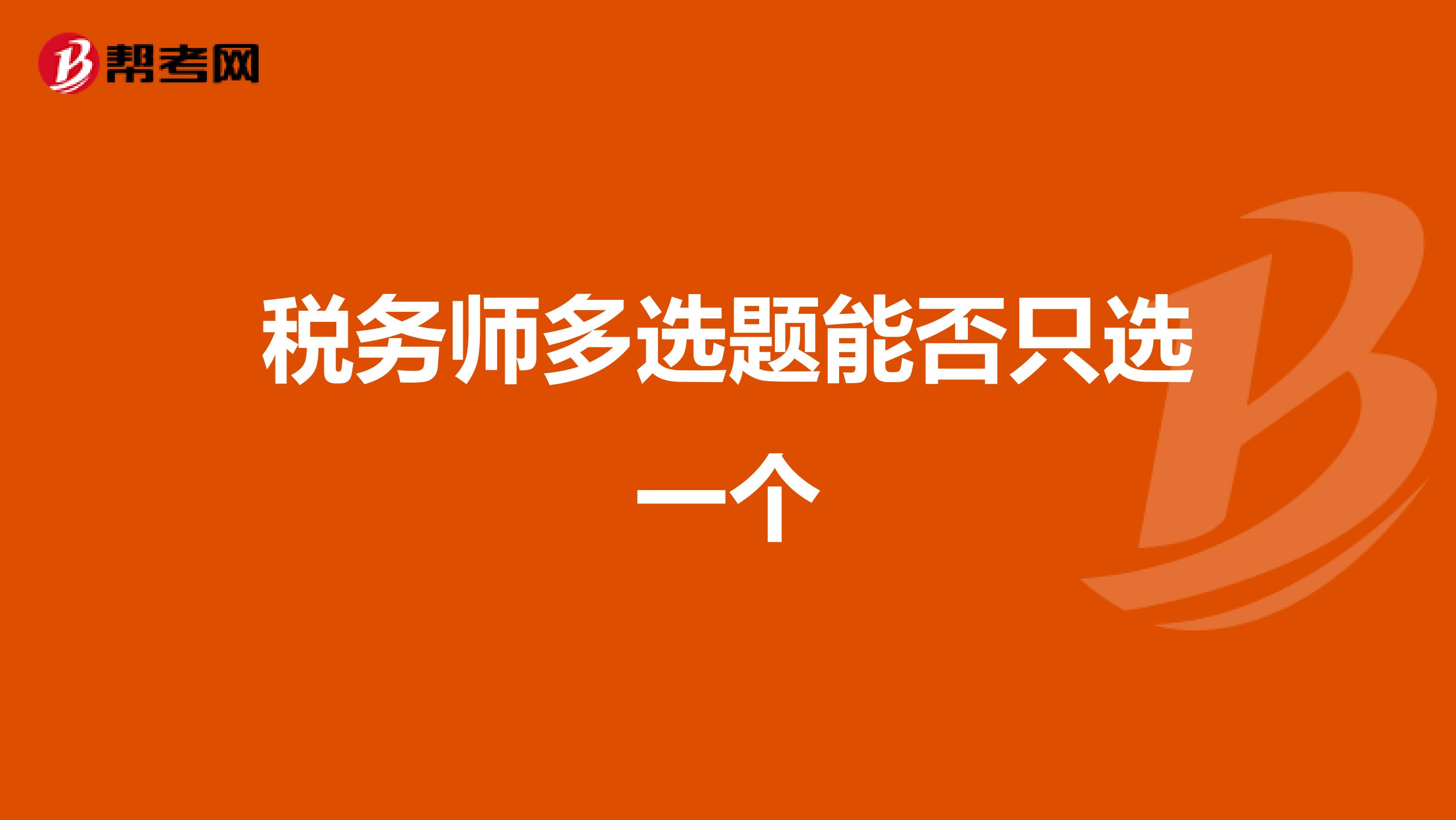 稅務(wù)師多選題能否只選一個(gè)