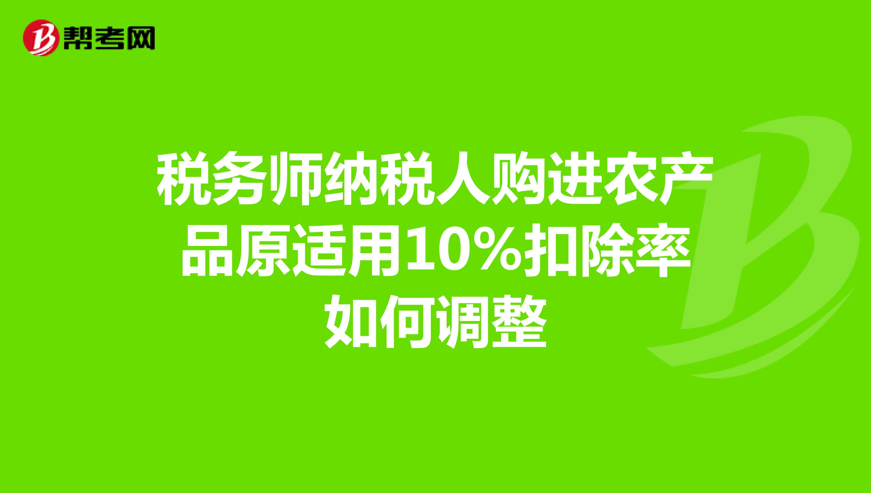 税务师纳税人购进农产品原适用10%扣除率如何调整