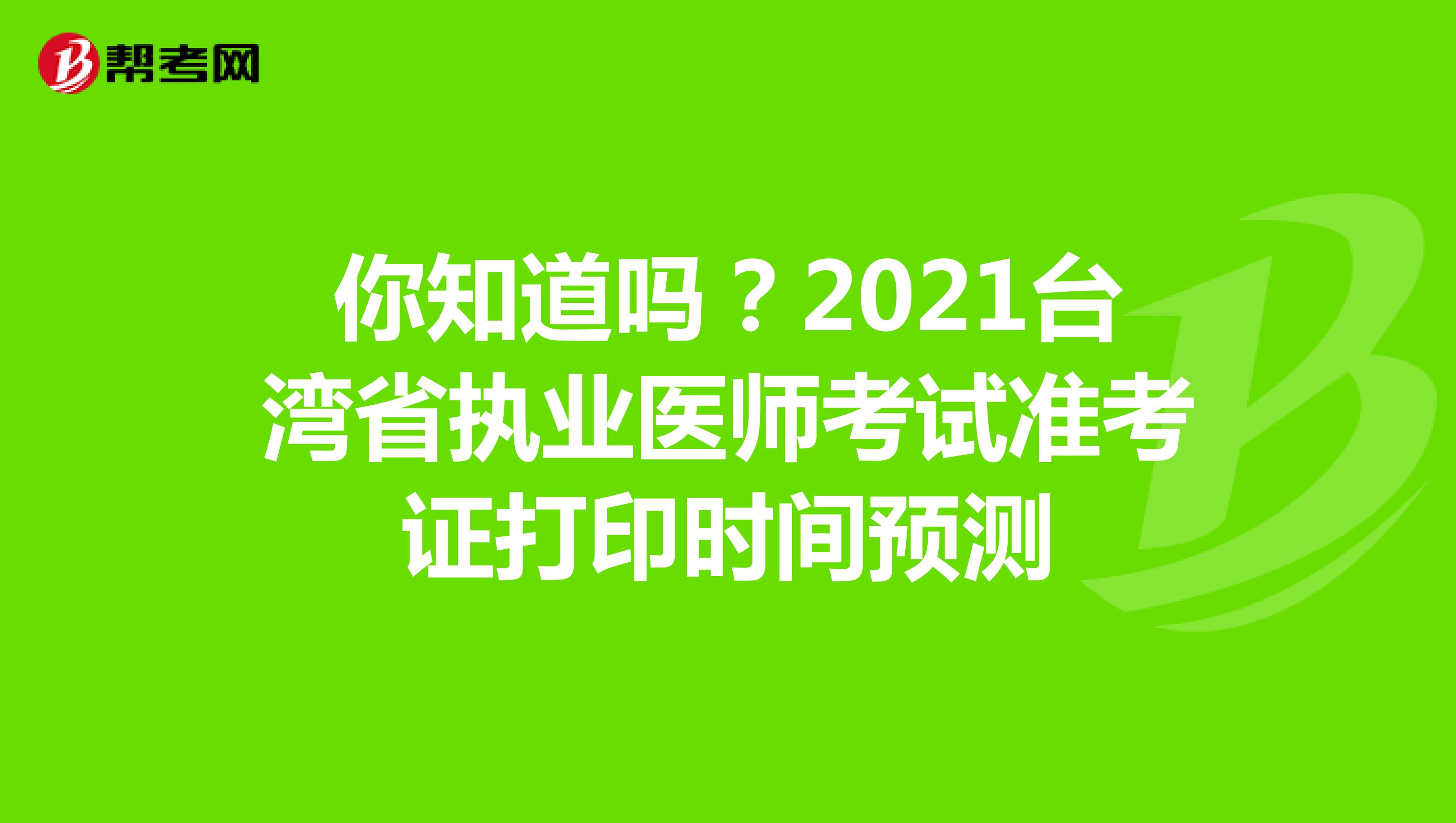 你知道吗？2021台湾省执业医师考试准考证打印时间预测