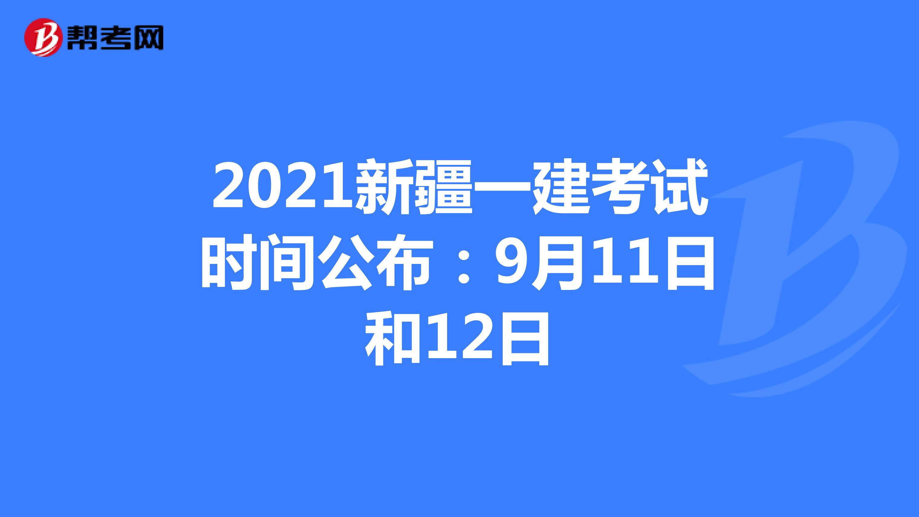 2021新疆一建考试时间公布：9月11日和12日