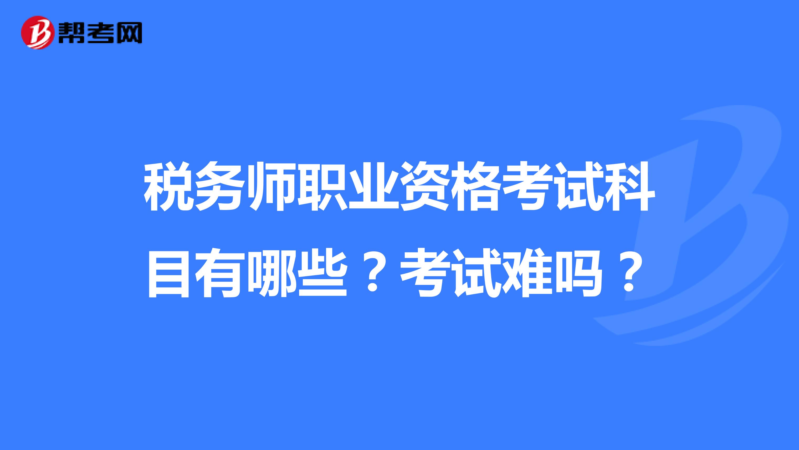 稅務(wù)師職業(yè)資格考試科目有哪些？考試難嗎？