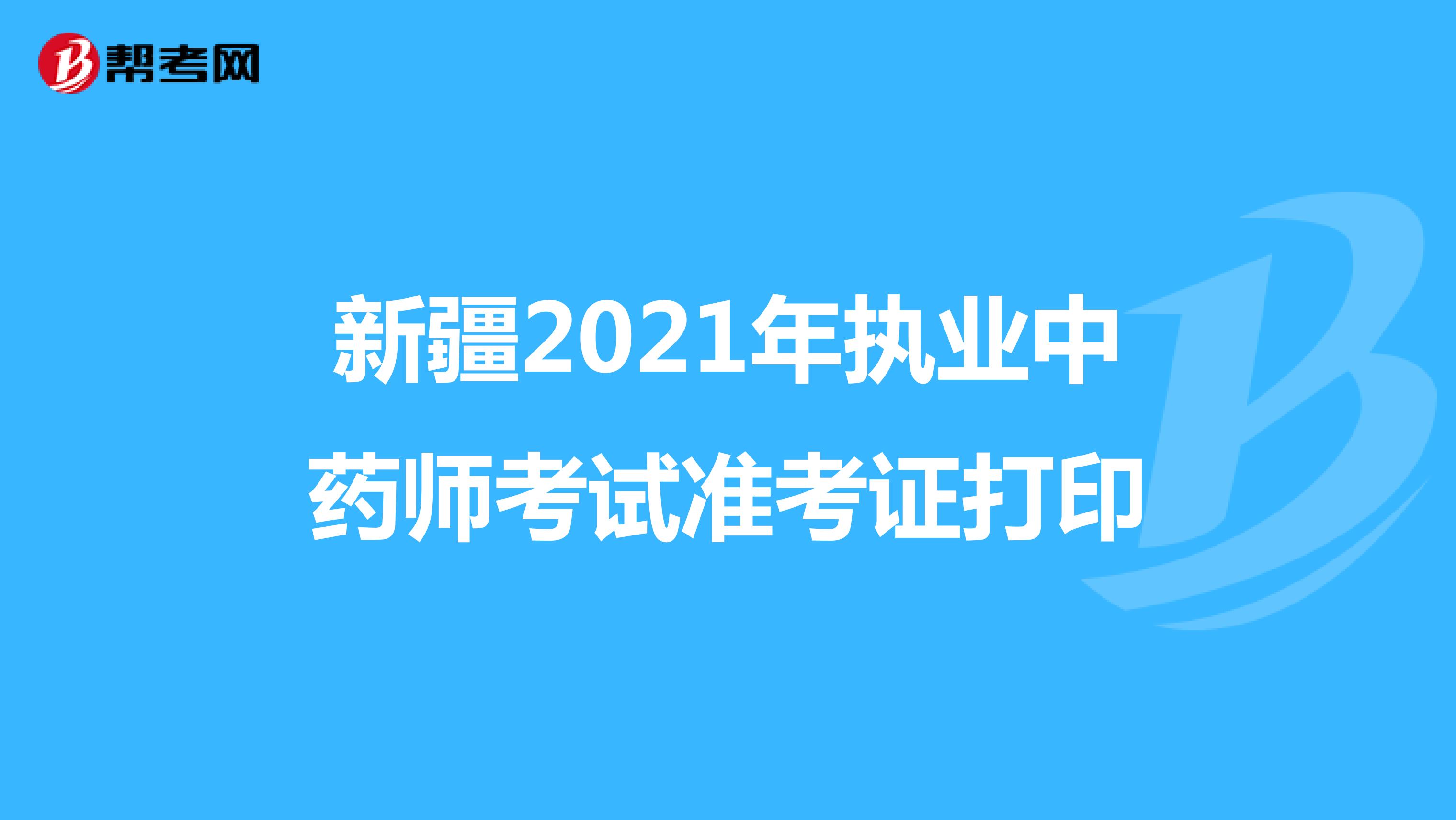 新疆2021年执业中药师考试准考证打印