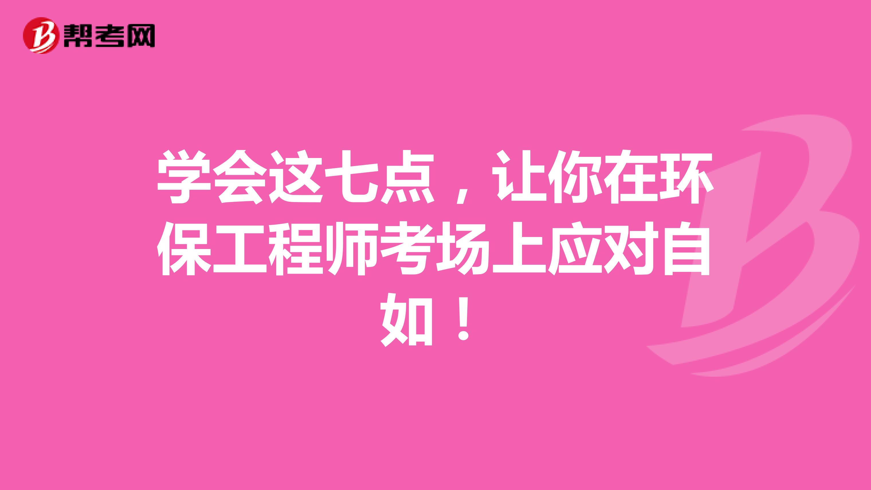 学会这七点，让你在环保工程师考场上应对自如！