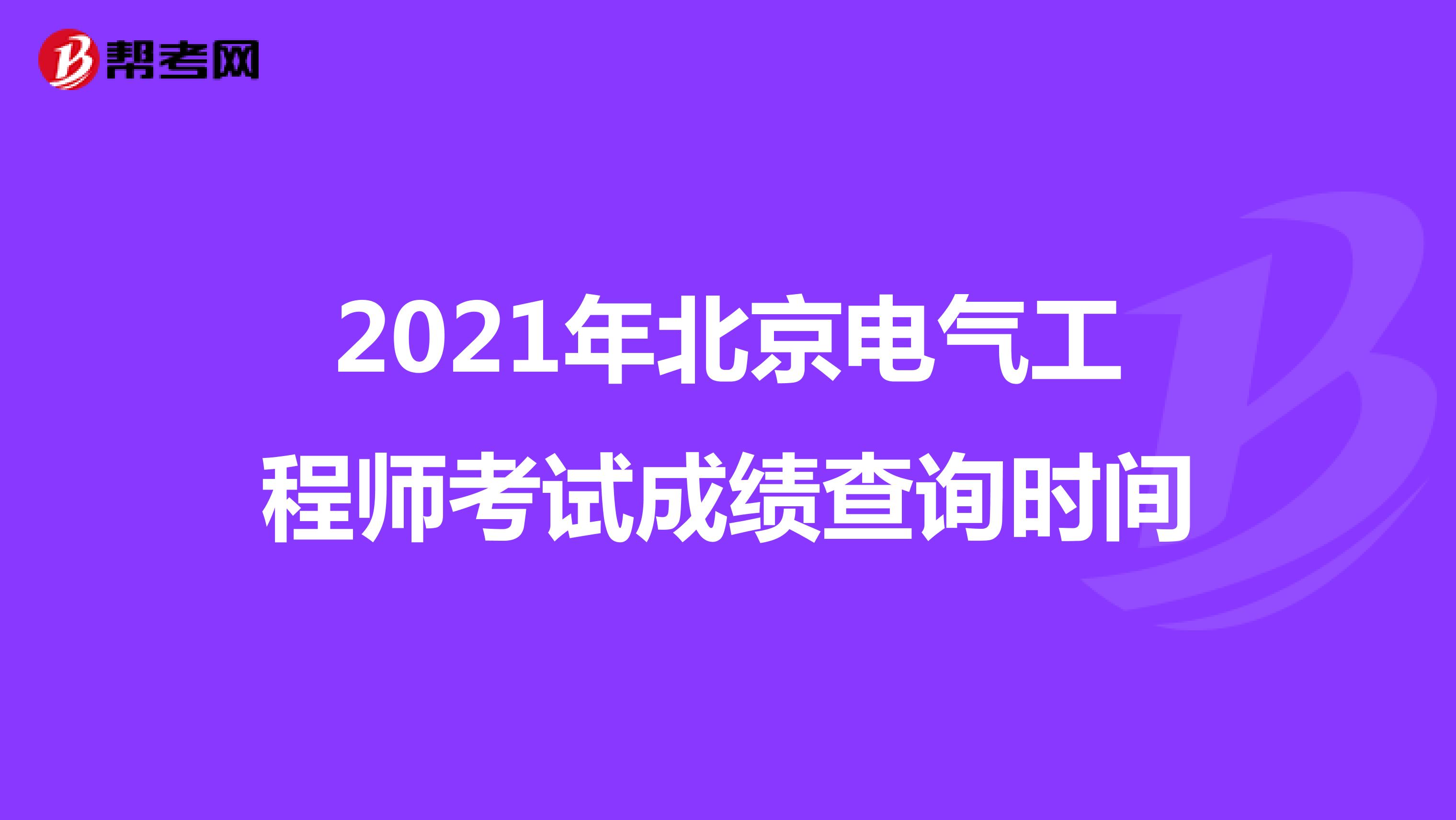 2021年北京电气工程师考试成绩查询时间