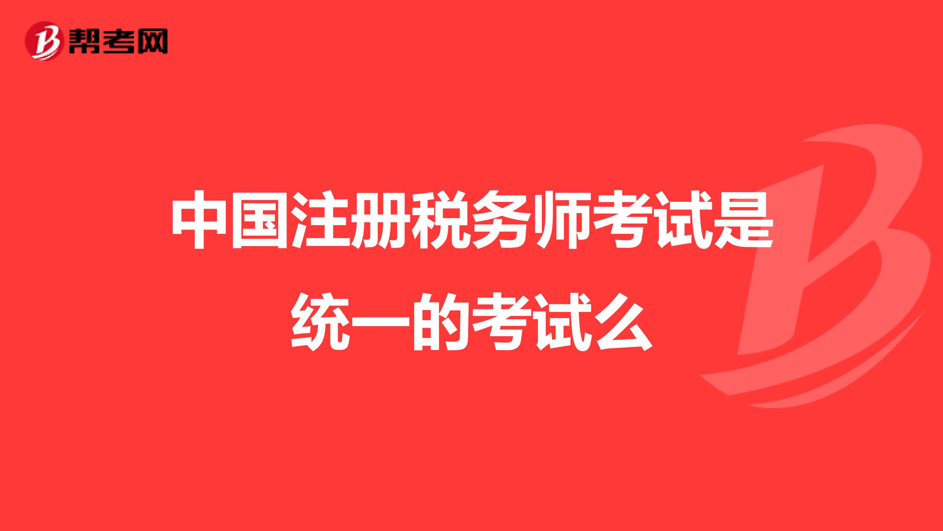 中國注冊稅務師考試是統(tǒng)一的考試么